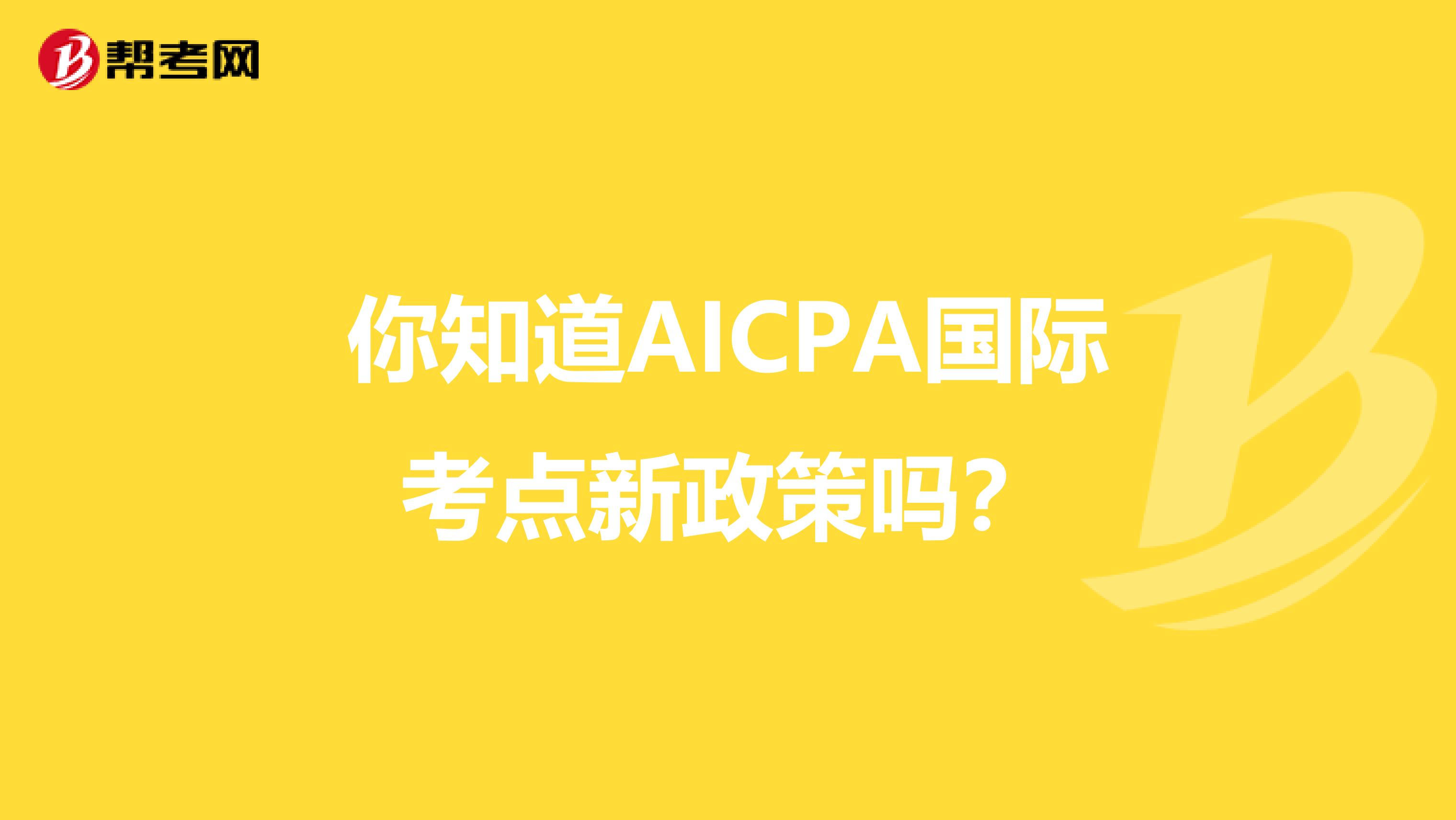 你知道AICPA国际考点新政策吗？