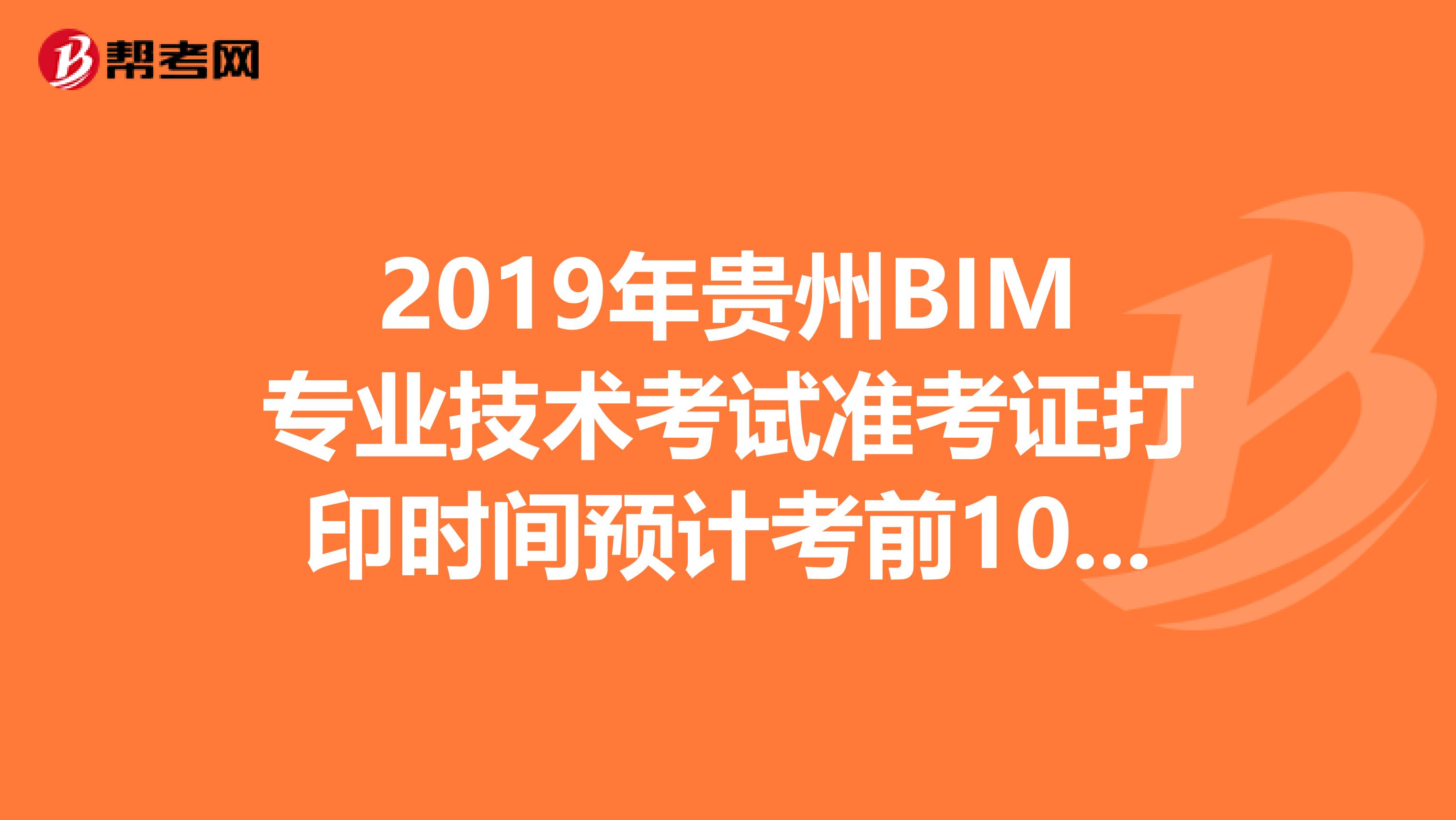 2019年贵州BIM专业技术考试准考证打印时间预计考前10天内