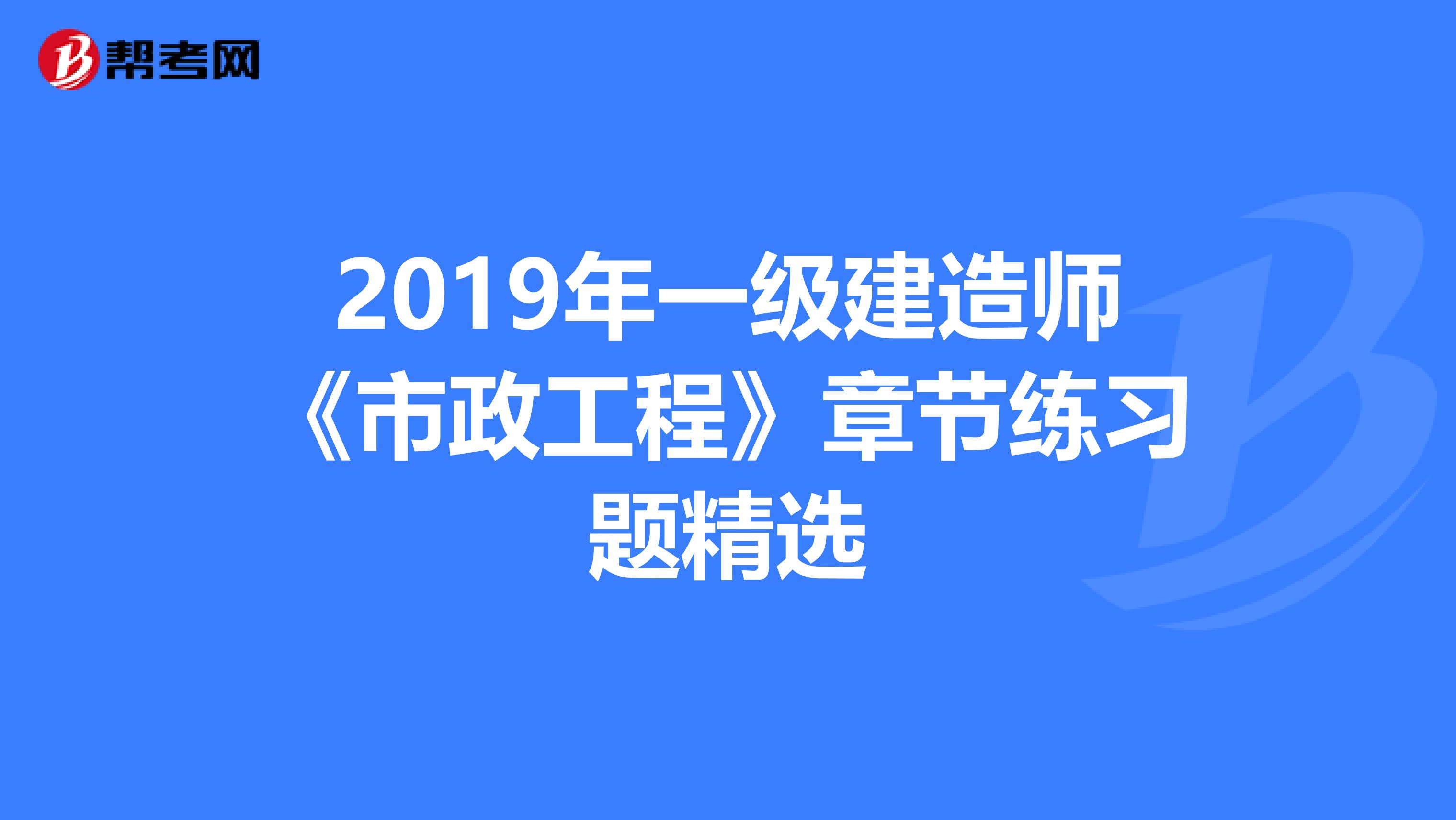 2019年一级建造师《市政工程》章节练习题精选