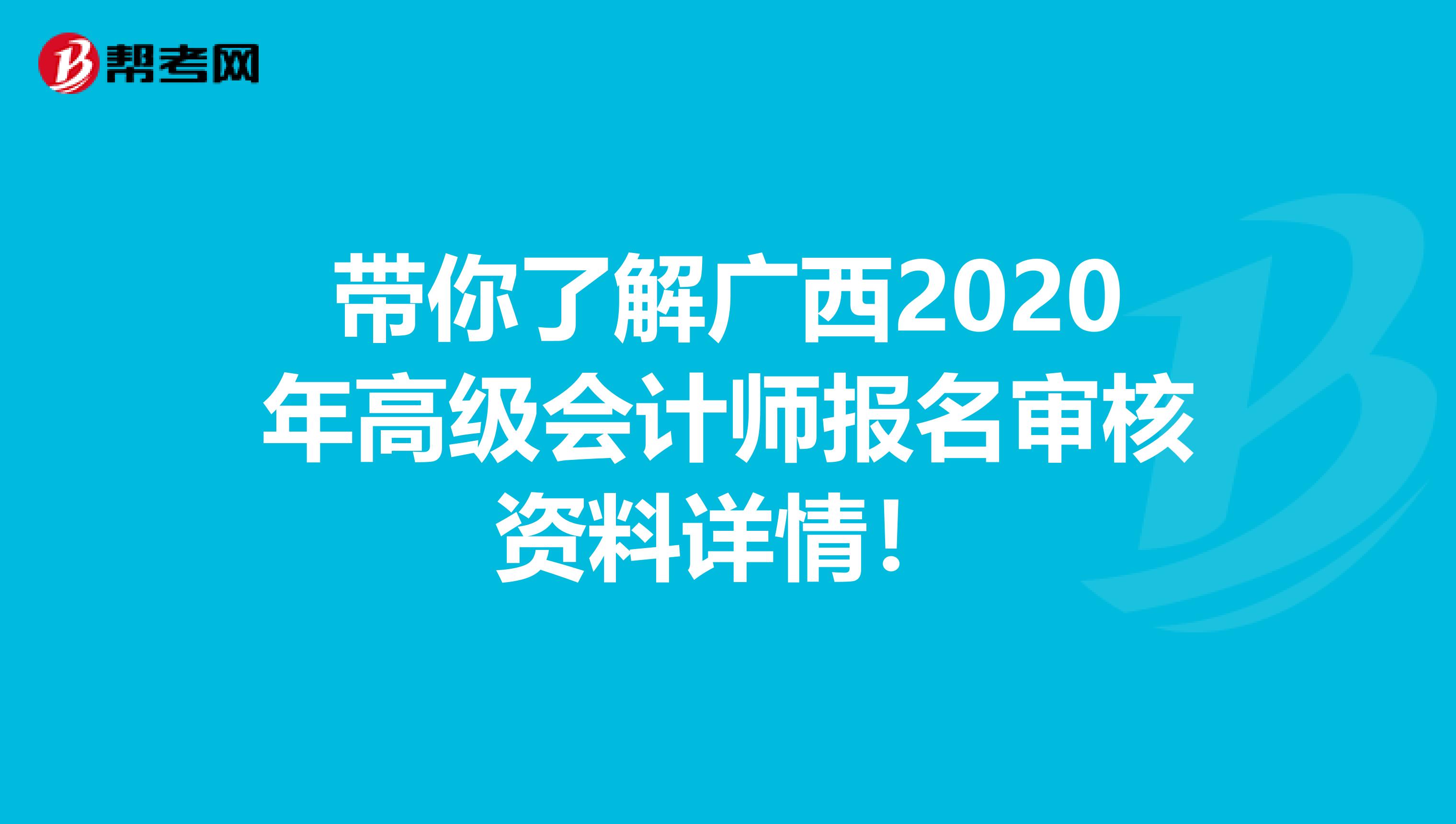 带你了解广西2020年高级会计师报名审核资料详情！