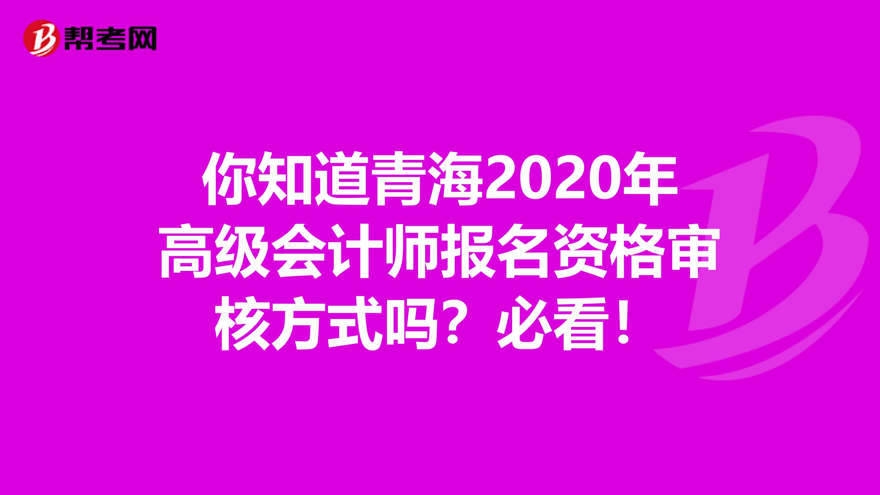 你知道青海2020年高级会计师报名资格审核方式吗？必看！