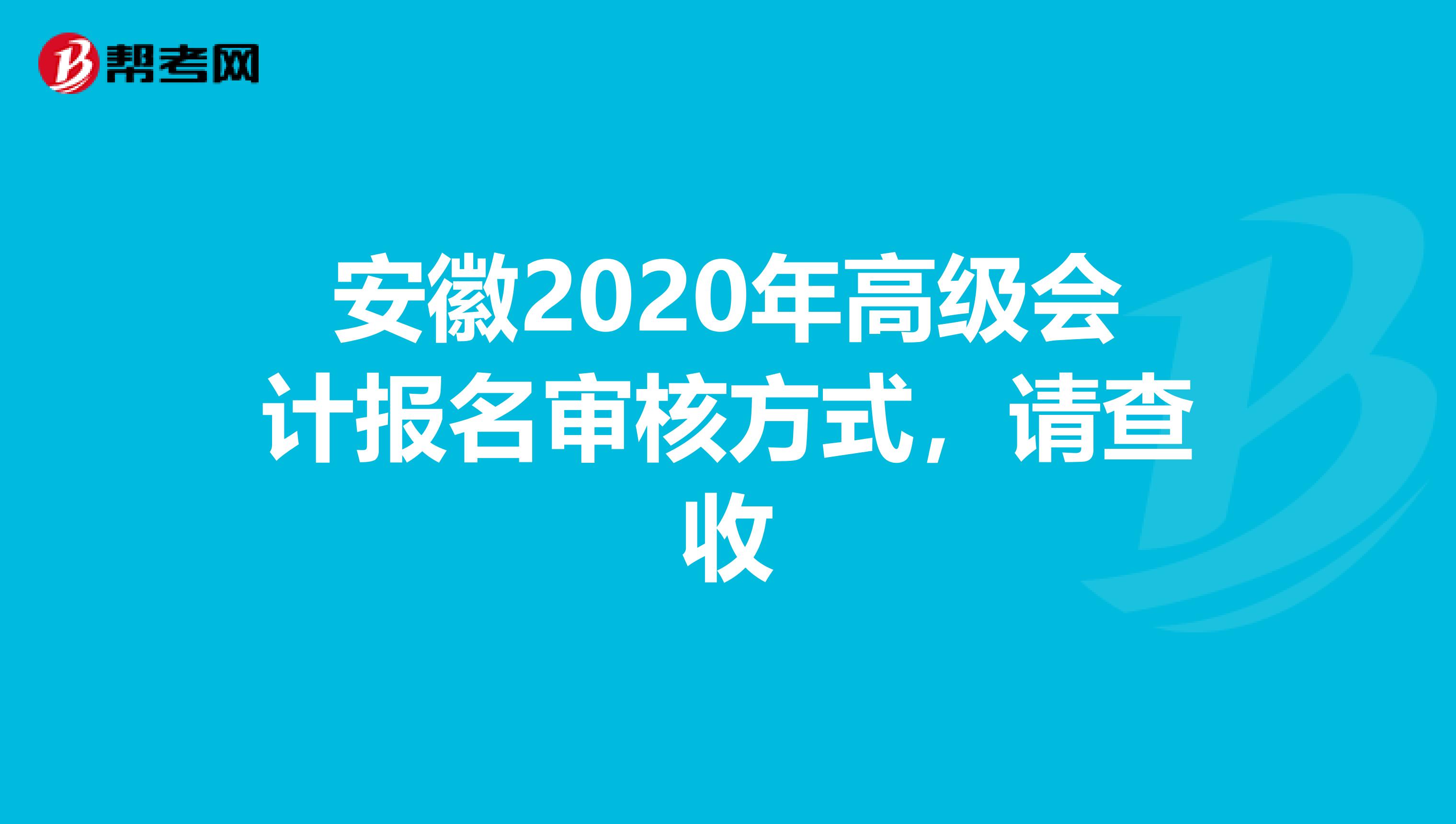 安徽2020年高级会计报名审核方式，请查收