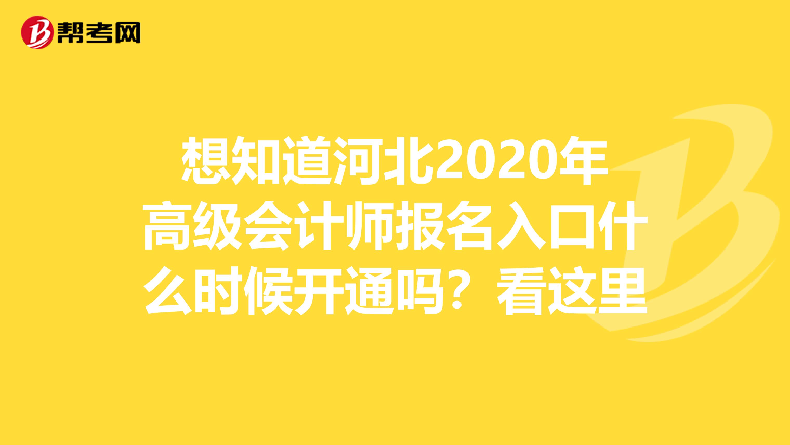 想知道河北2020年高级会计师报名入口什么时候开通吗？看这里