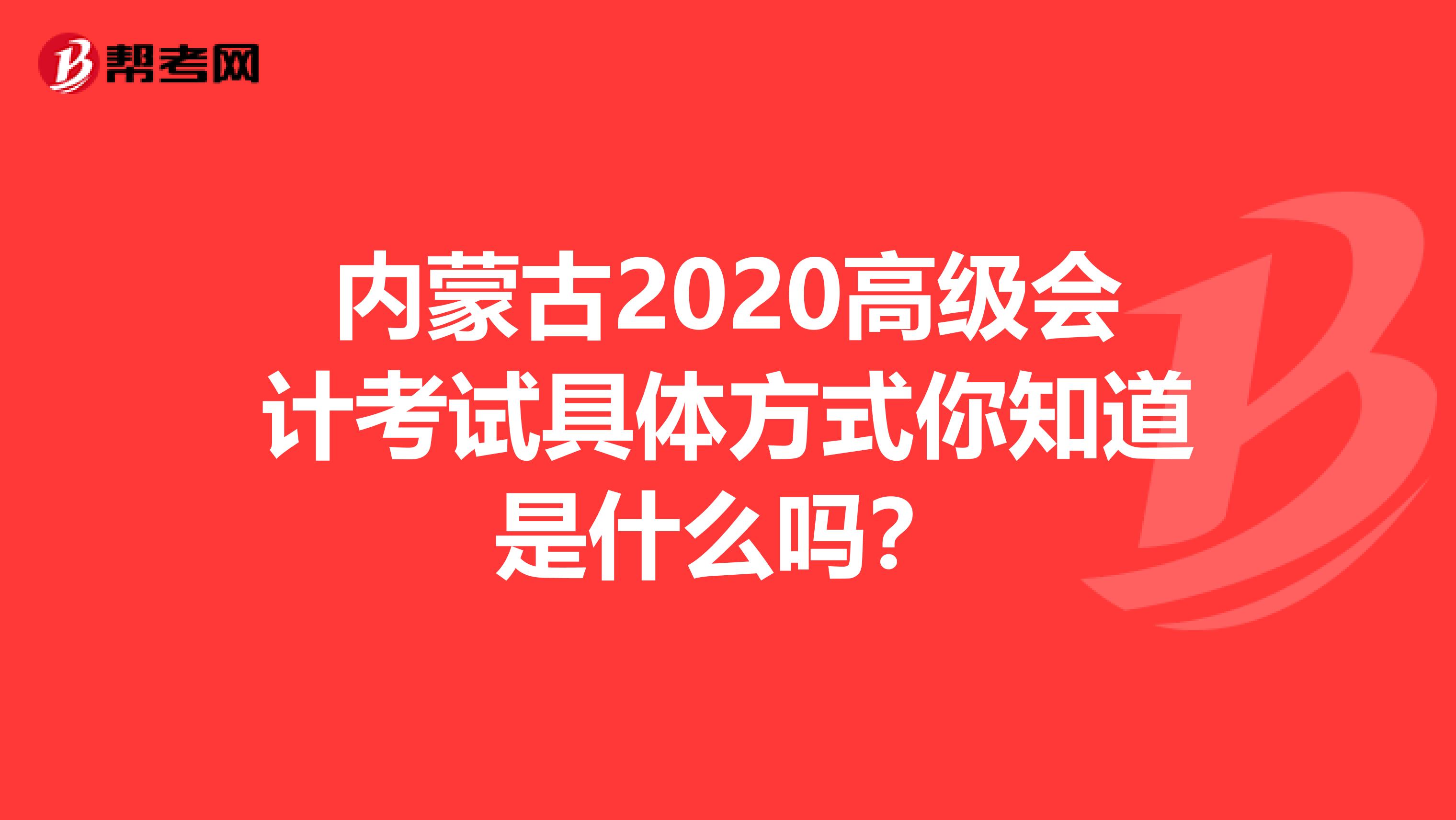 内蒙古2020高级会计考试具体方式你知道是什么吗？