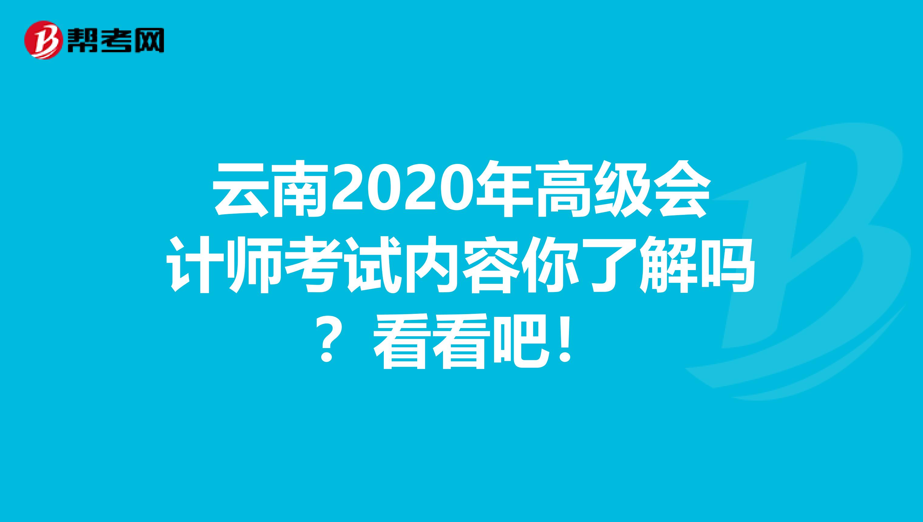 云南2020年高级会计师考试内容你了解吗？看看吧！
