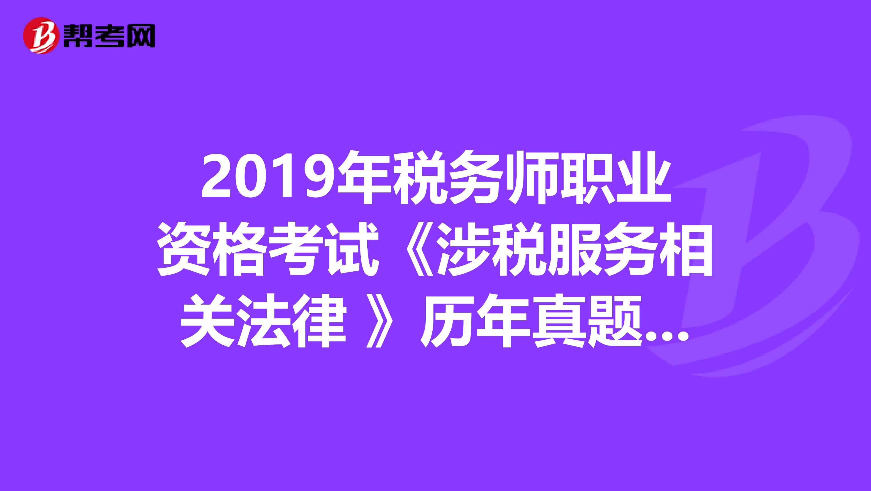 2019年税务师职业资格考试《涉税服务相关法律 》历年真题精选