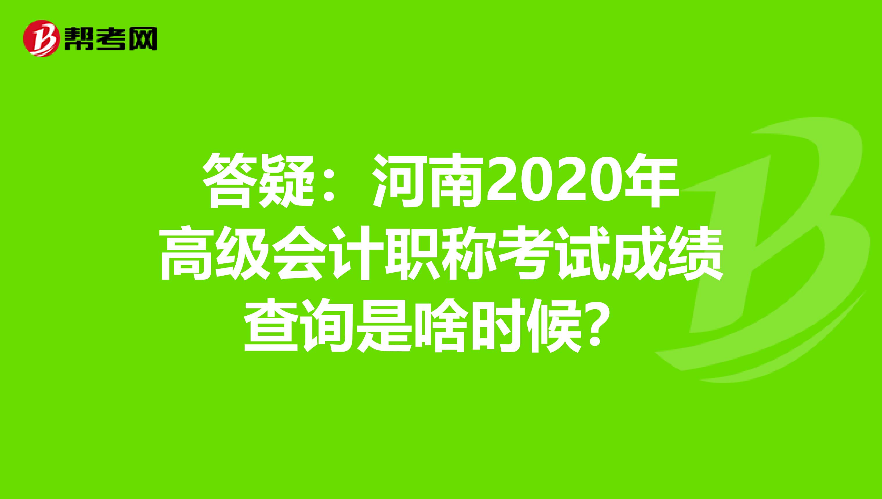 答疑：河南2020年高级会计职称考试成绩查询是啥时候？