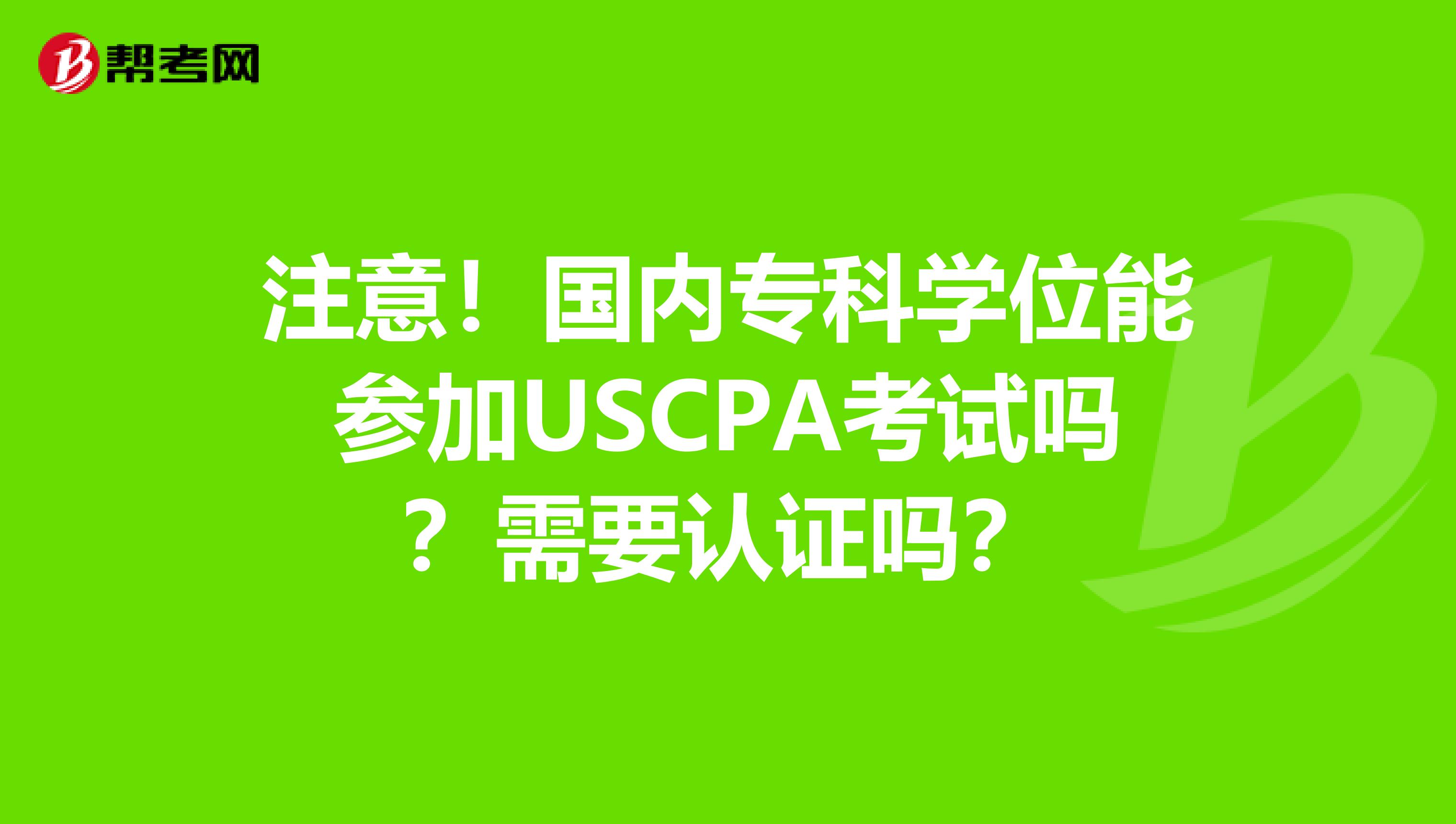 注意！国内专科学位能参加USCPA考试吗？需要认证吗？