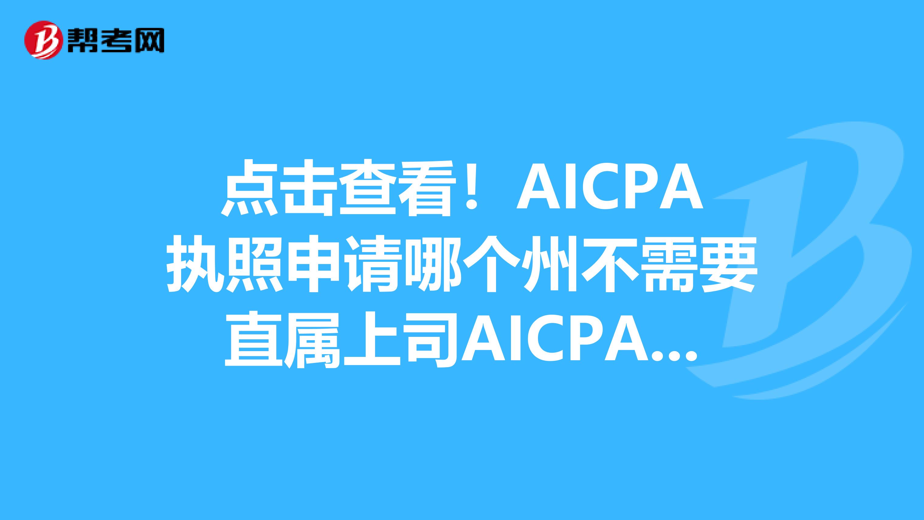 点击查看！AICPA执照申请哪个州不需要直属上司AICPA要求