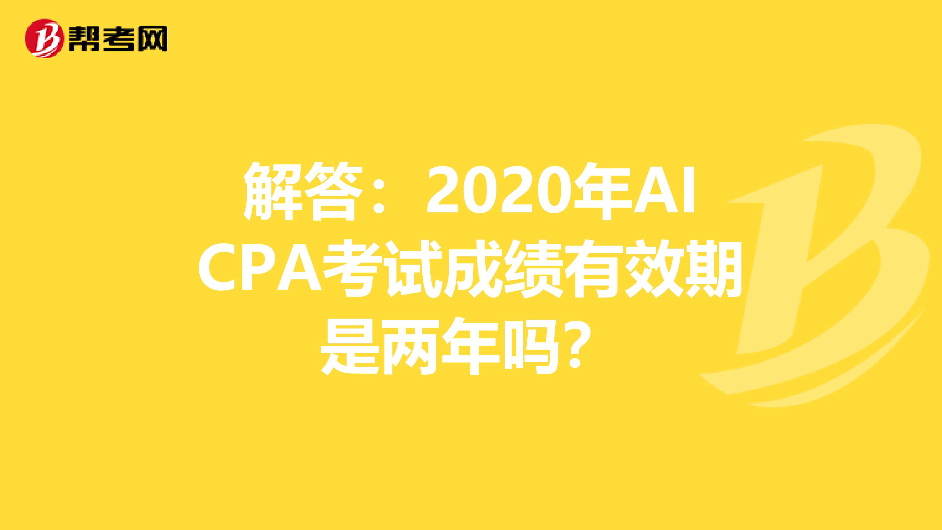 解答：2020年AICPA考试成绩有效期是两年吗？
