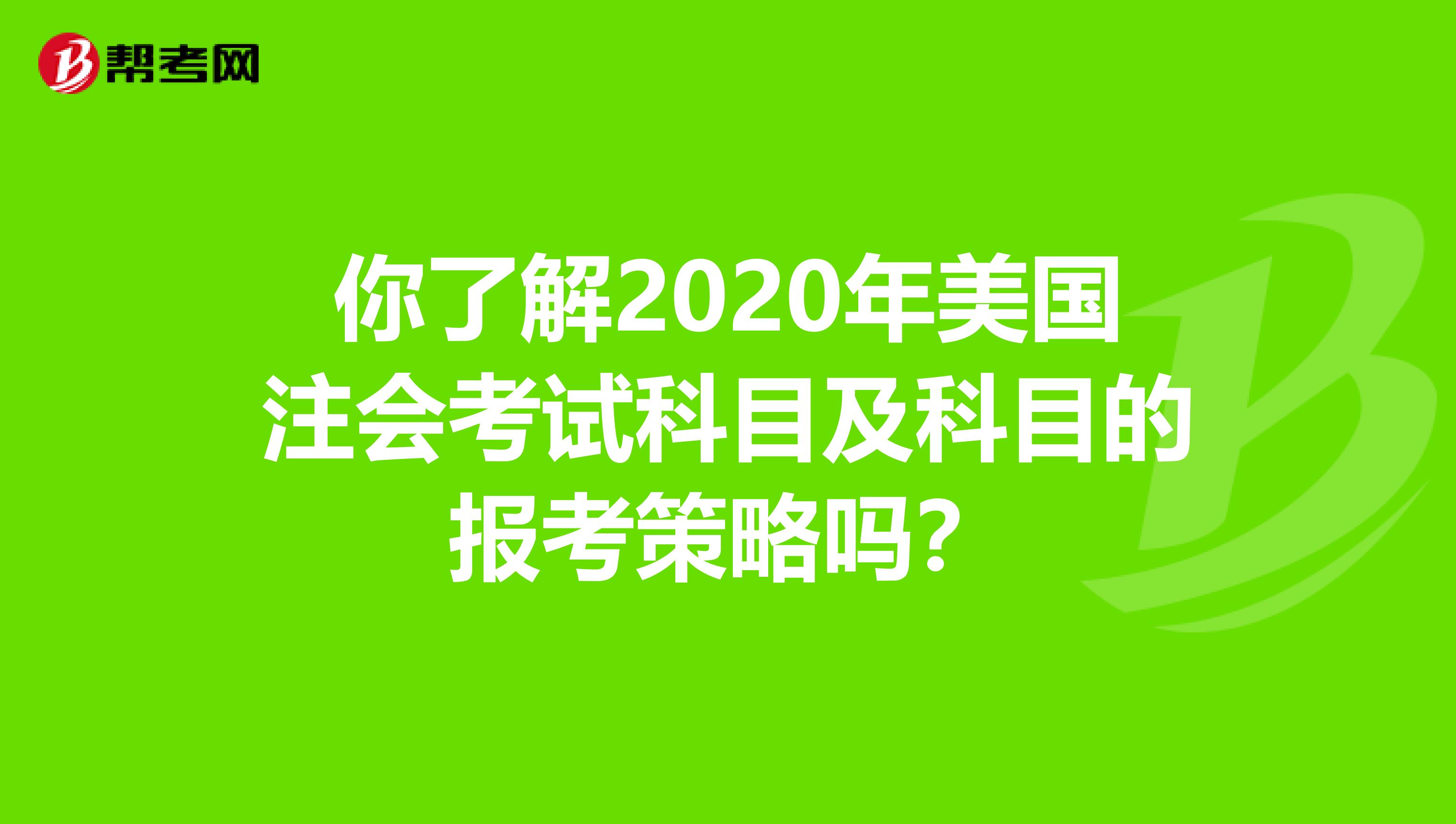 你了解2020年美国注会考试科目及科目的报考策略吗？