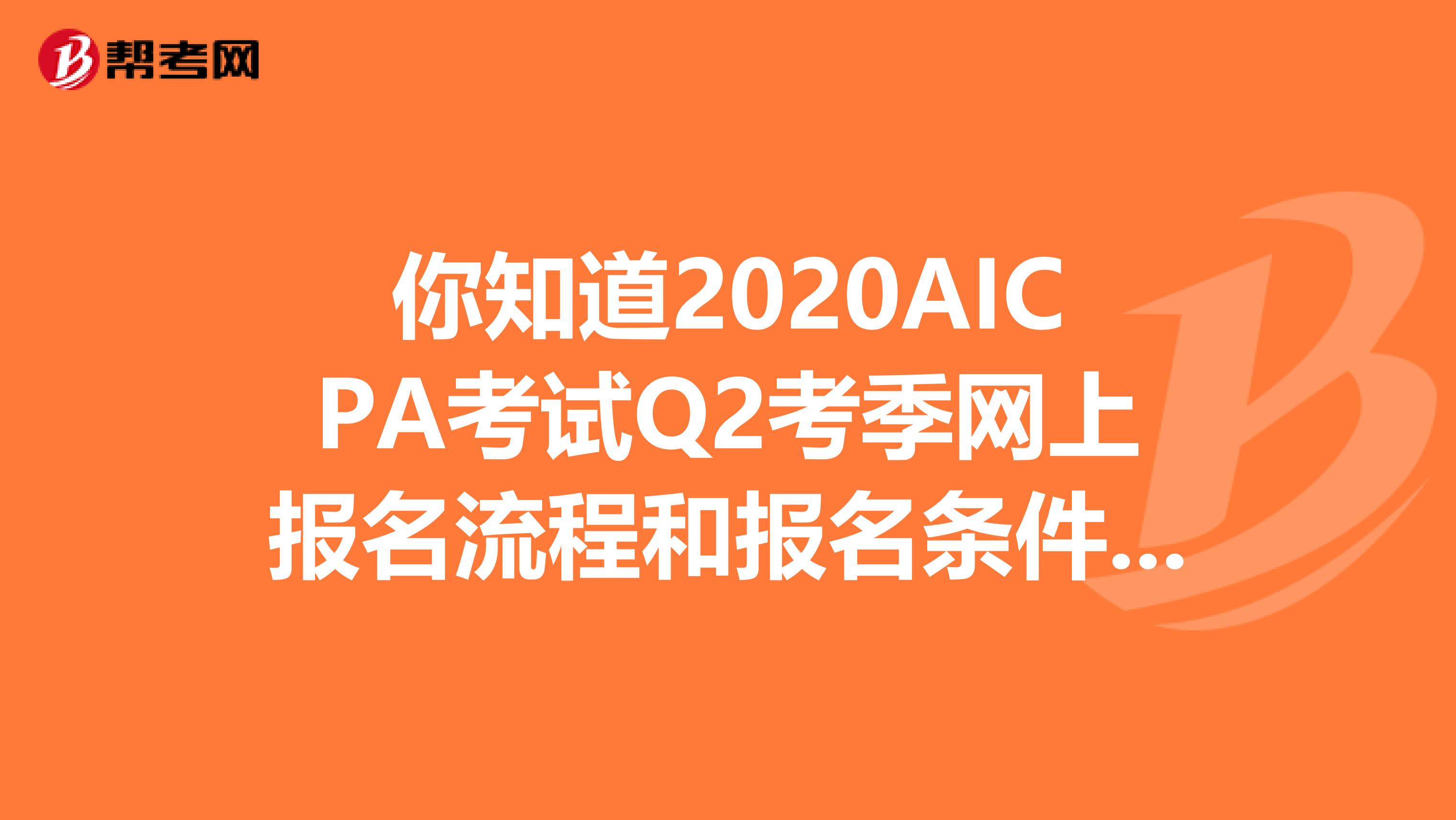 你知道2020AICPA考试Q2考季网上报名流程和报名条件是什么吗？