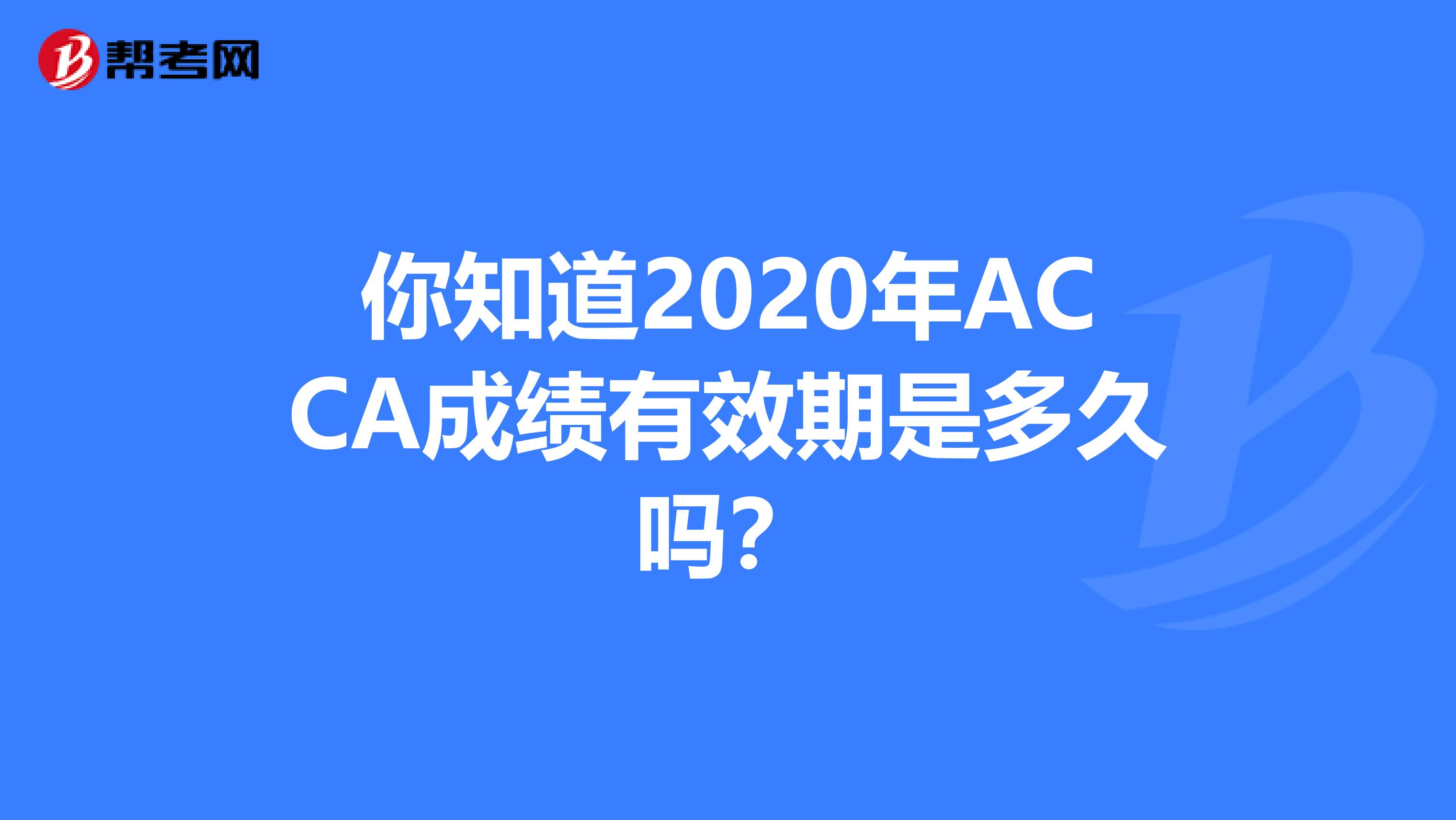 你知道2020年ACCA成绩有效期是多久吗？