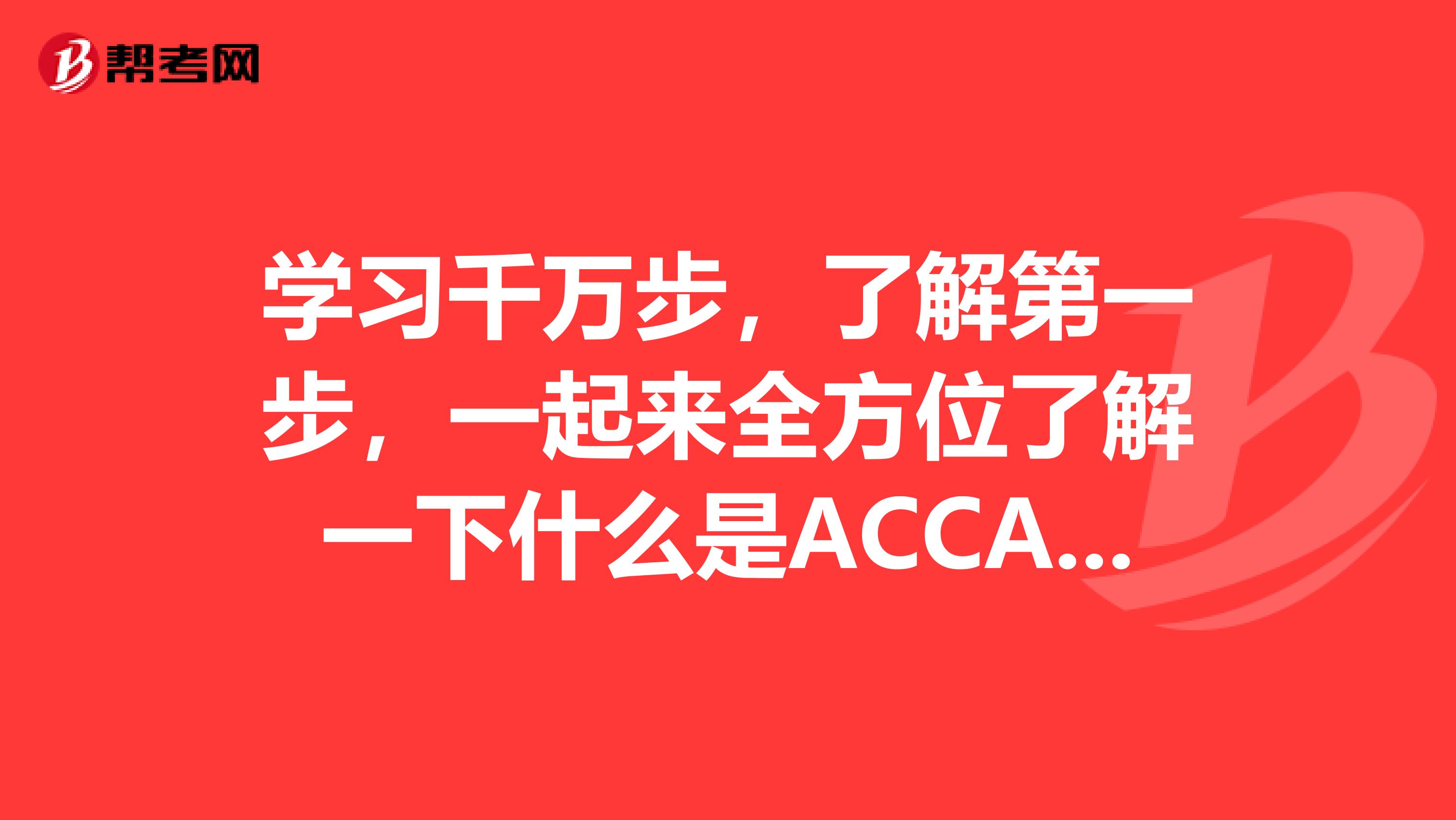 学习千万步，了解第一步，一起来全方位了解一下什么是ACCA吧！