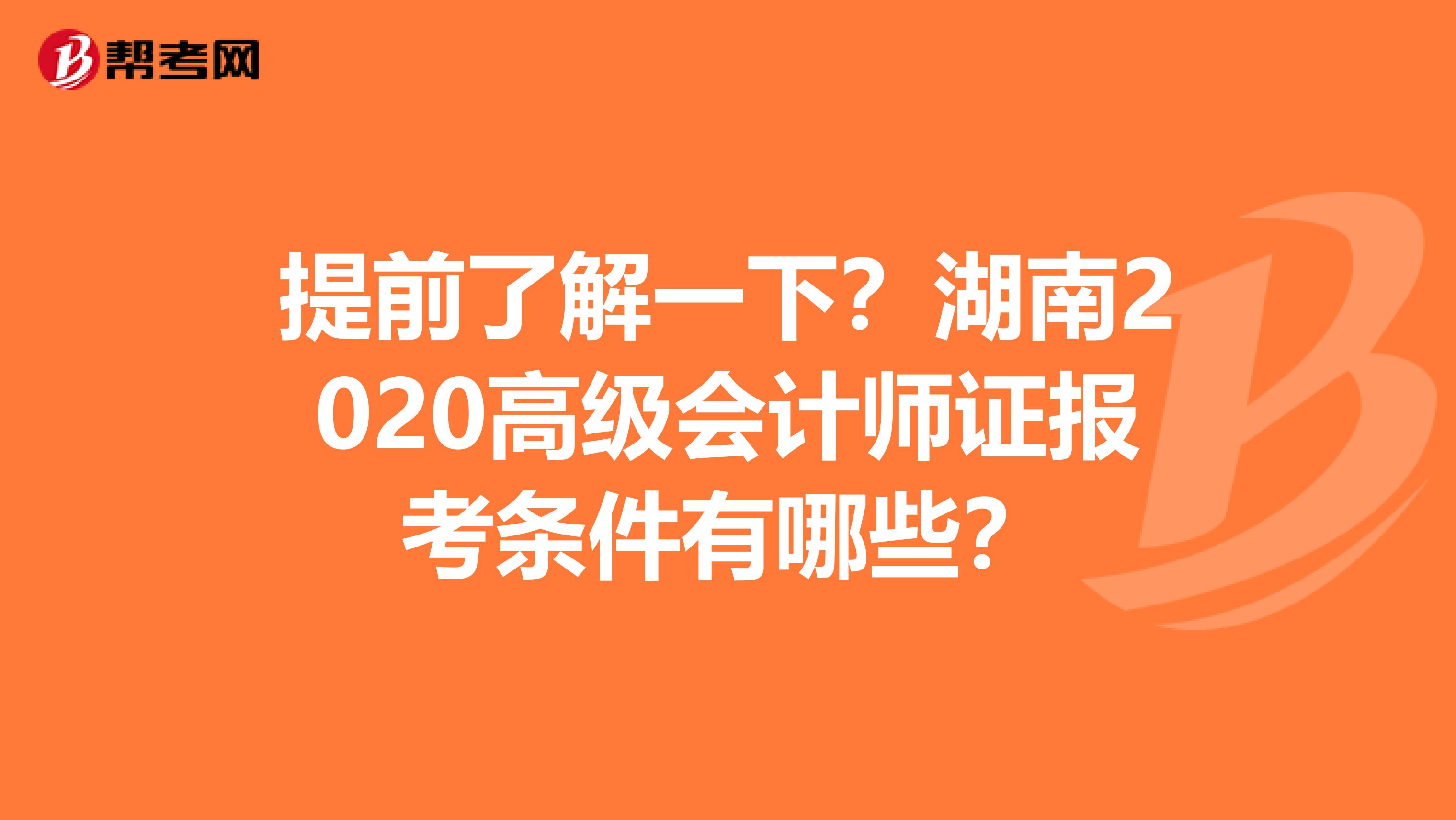 提前了解一下？湖南2020高级会计师证报考条件有哪些？