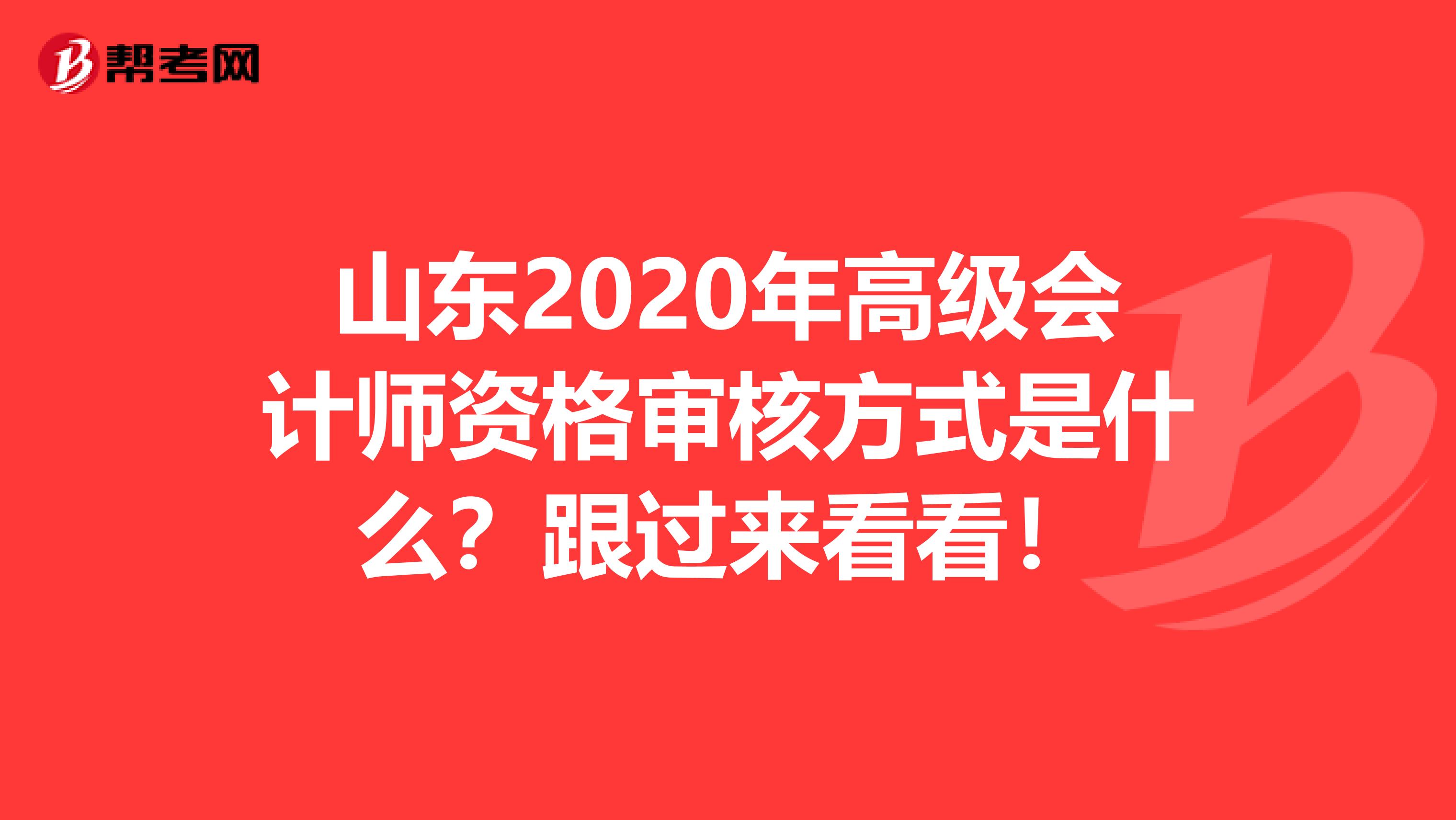 山东2020年高级会计师资格审核方式是什么？跟过来看看！