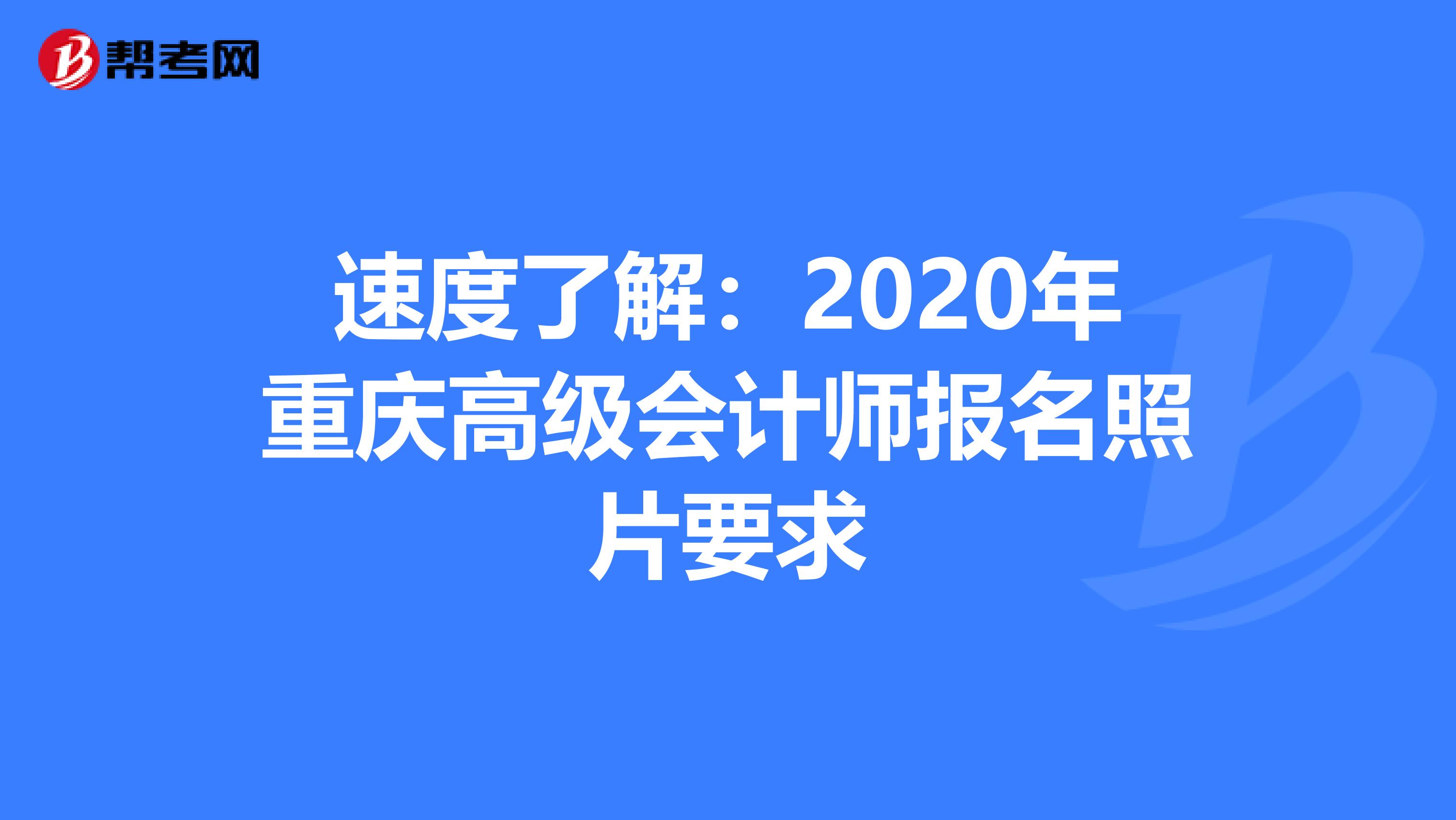 速度了解：2020年重庆高级会计师报名照片要求