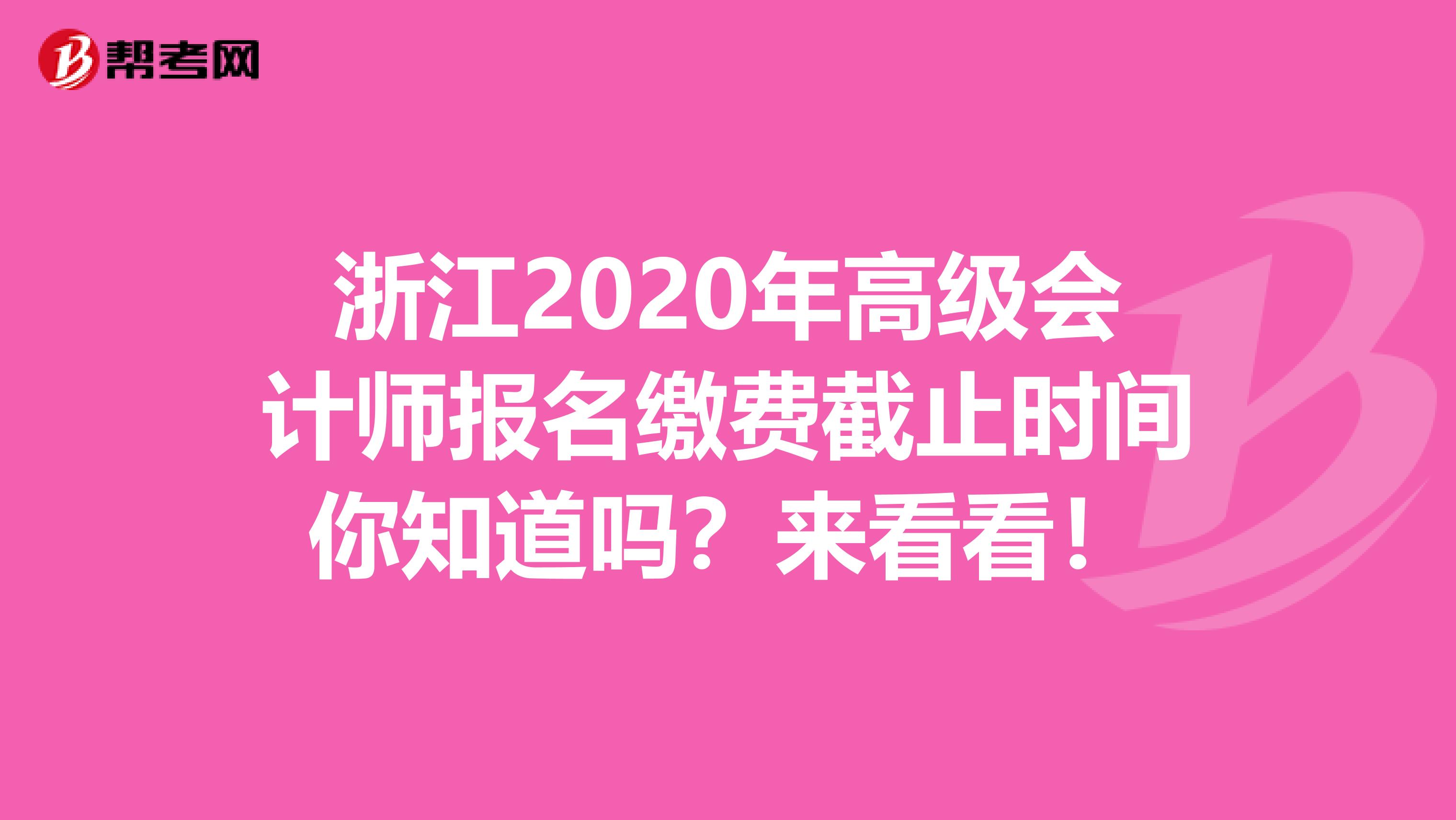 浙江2020年高级会计师报名缴费截止时间你知道吗？来看看！