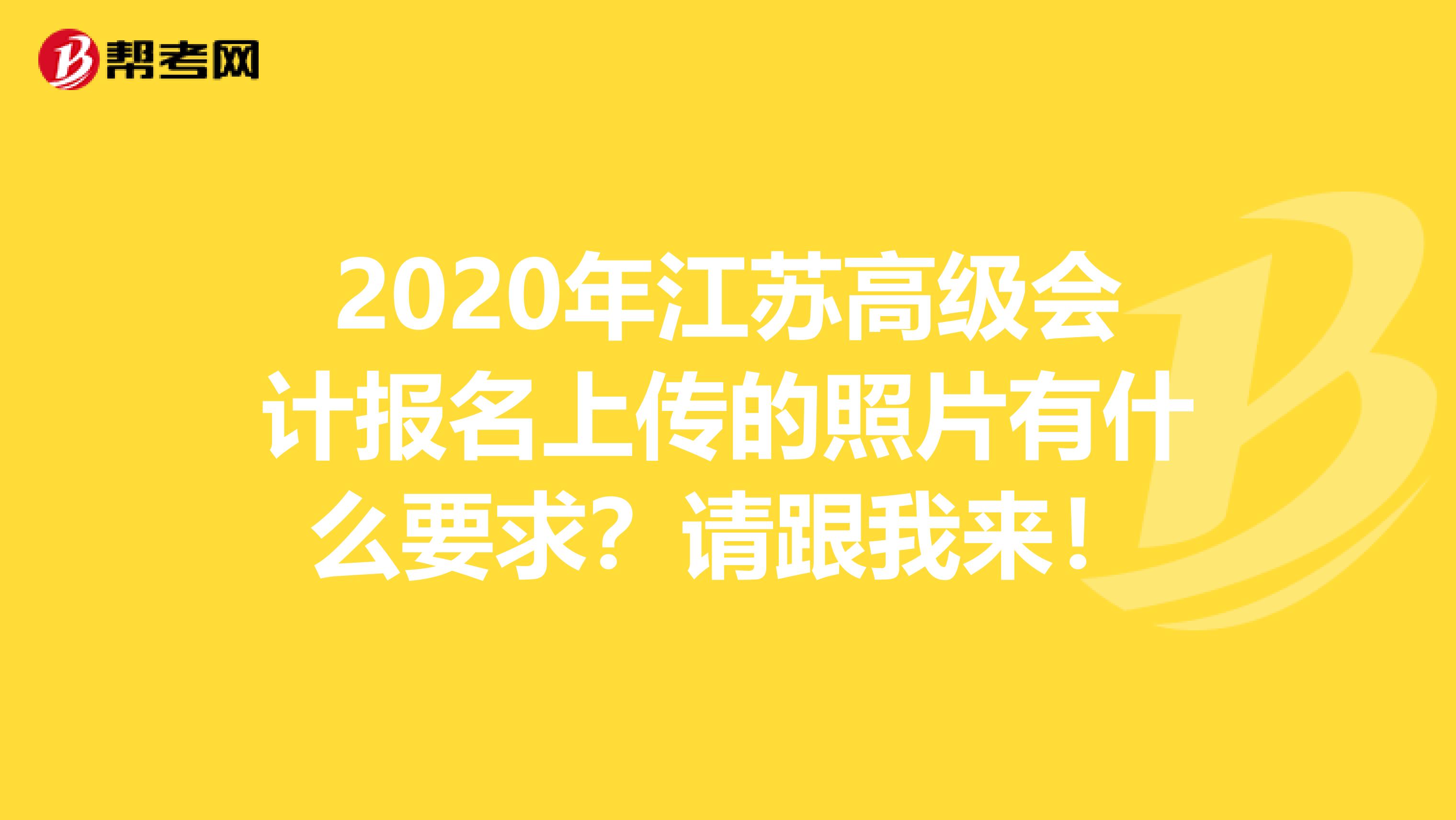 2020年江蘇高級(jí)會(huì)計(jì)報(bào)名上傳的照片有什么要求？請跟我來！