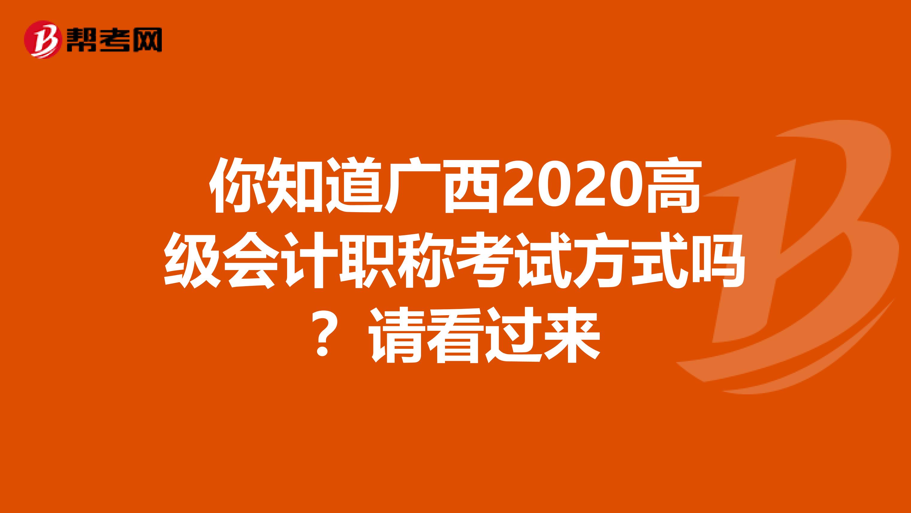 你知道广西2020高级会计职称考试方式吗？请看过来