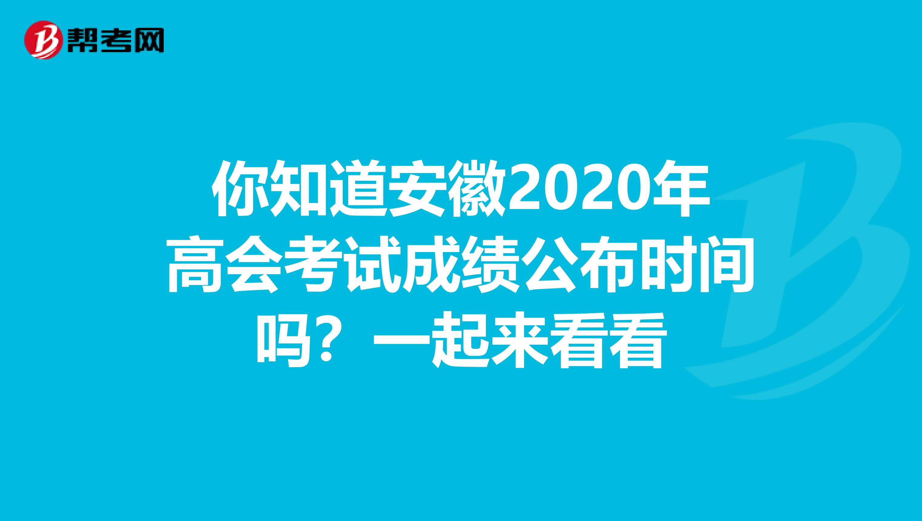 你知道安徽2020年高会考试成绩公布时间吗？一起来看看