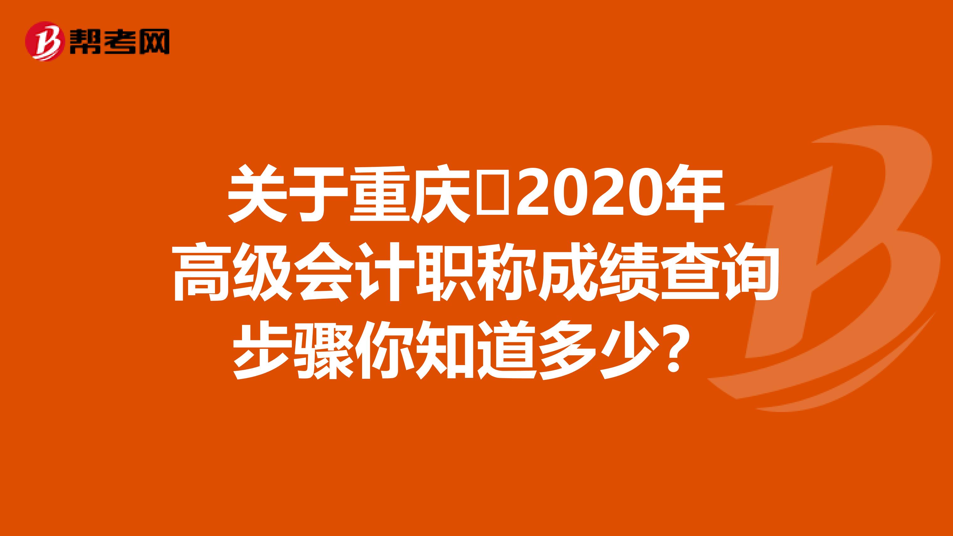 关于重庆​2020年高级会计职称成绩查询步骤你知道多少？