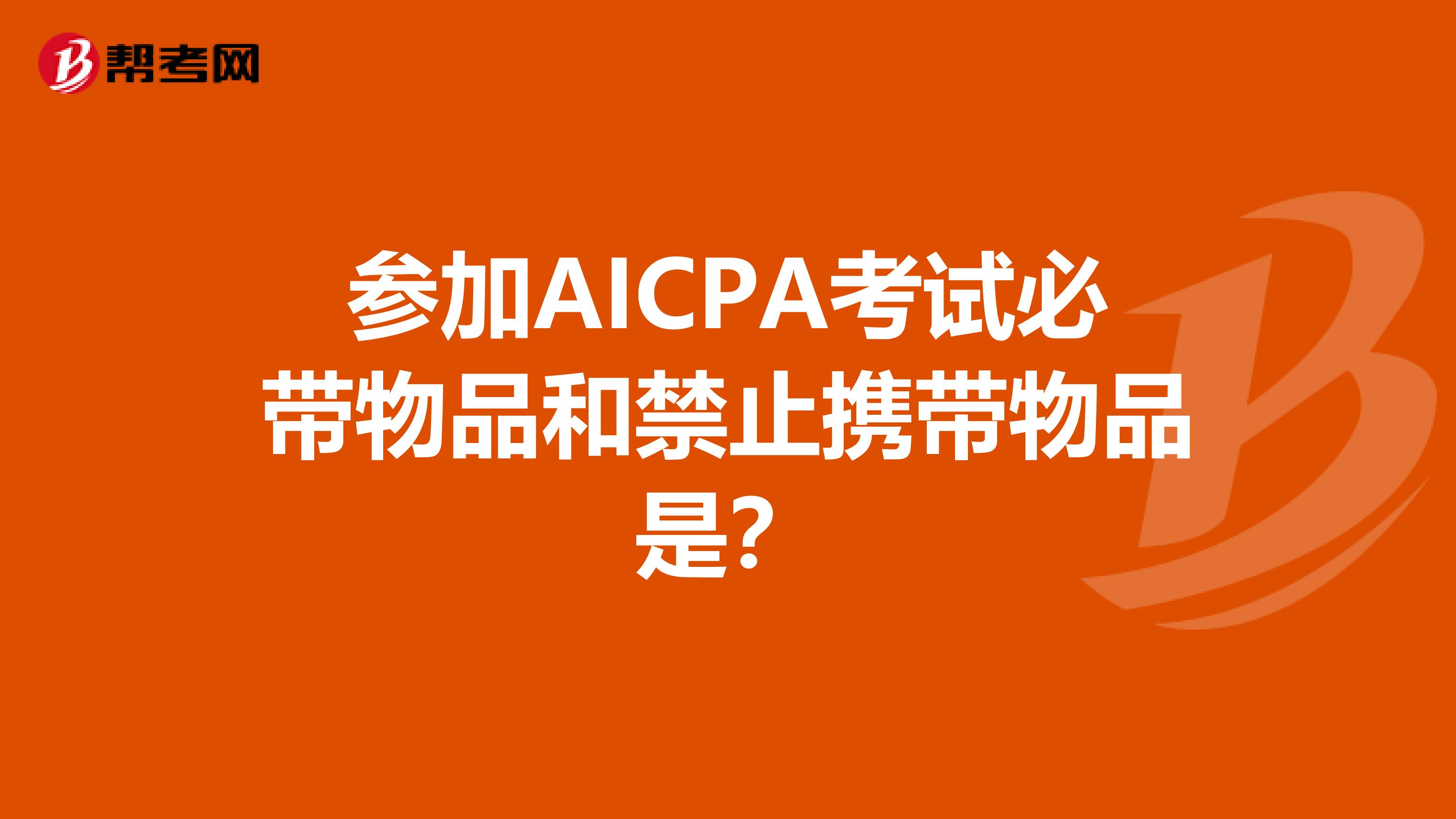 参加AICPA考试必带物品和禁止携带物品是？