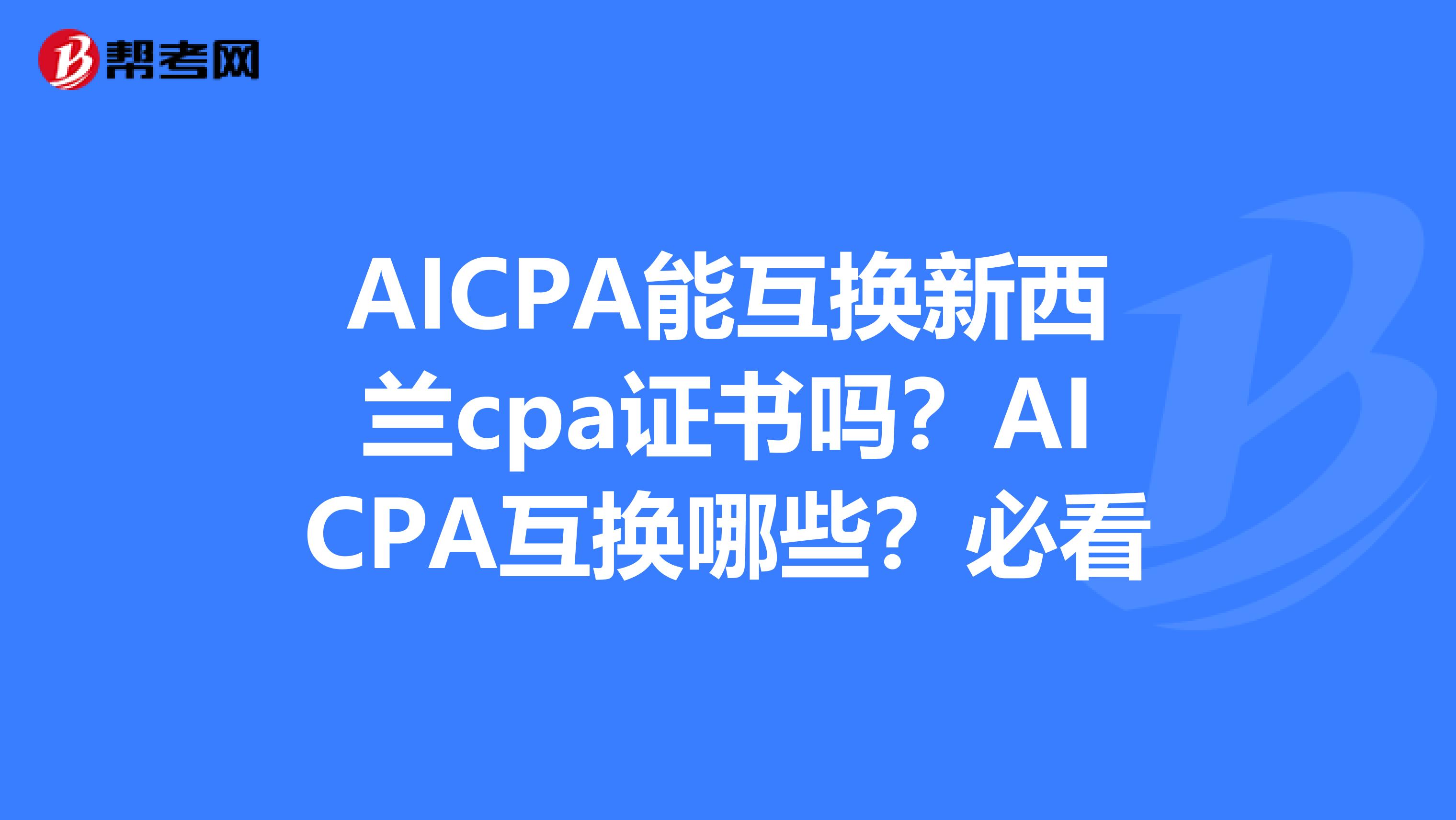 AICPA能互换新西兰cpa证书吗？AICPA互换哪些？必看