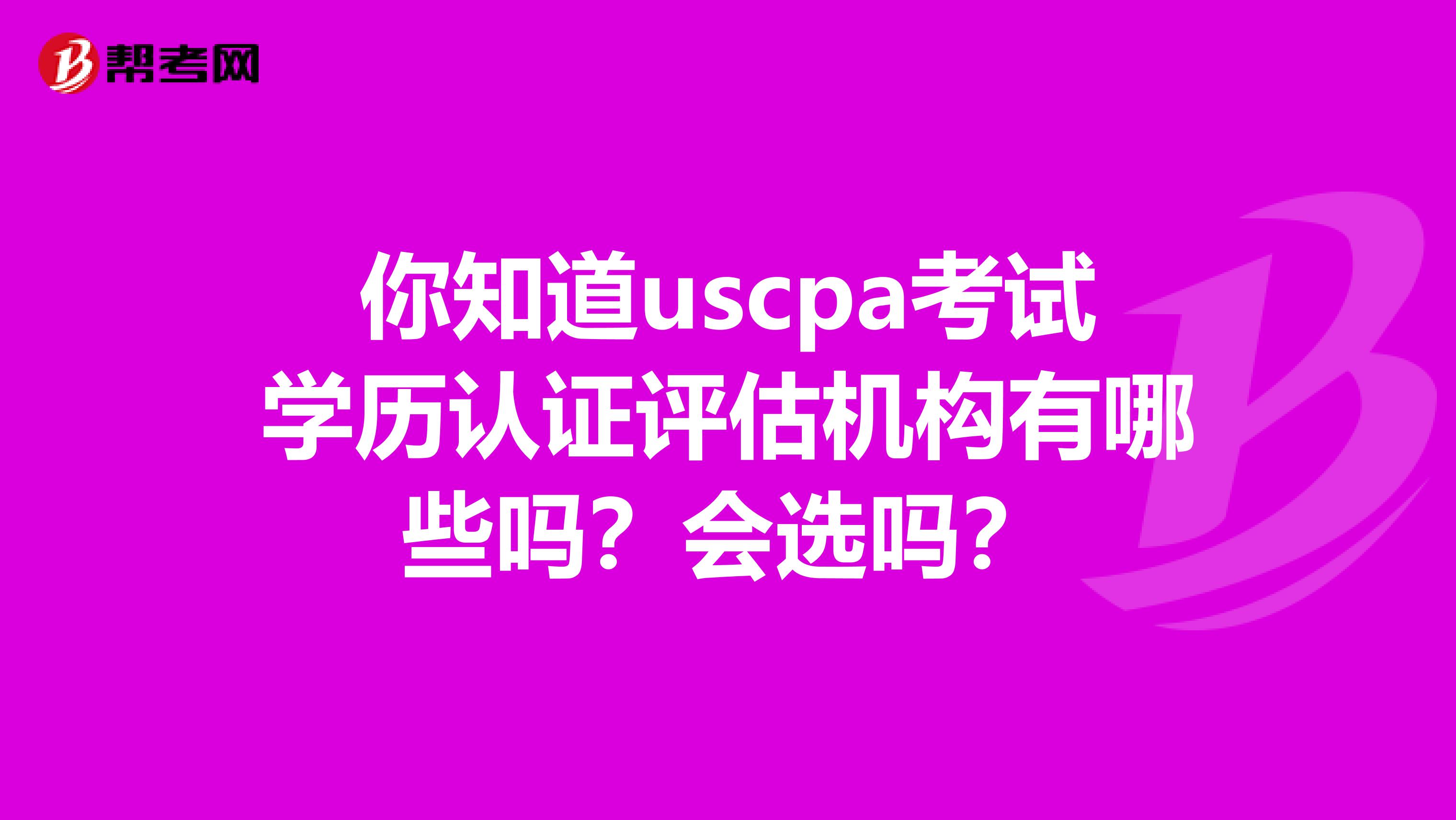 你知道uscpa考试学历认证评估机构有哪些吗？会选吗？