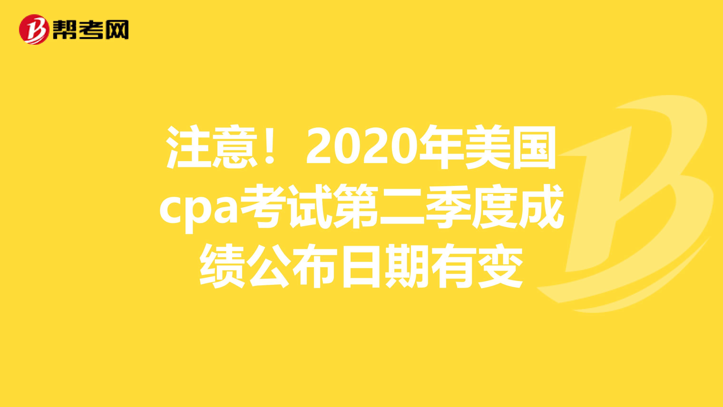 注意！2020年美国cpa考试第二季度成绩公布日期有变