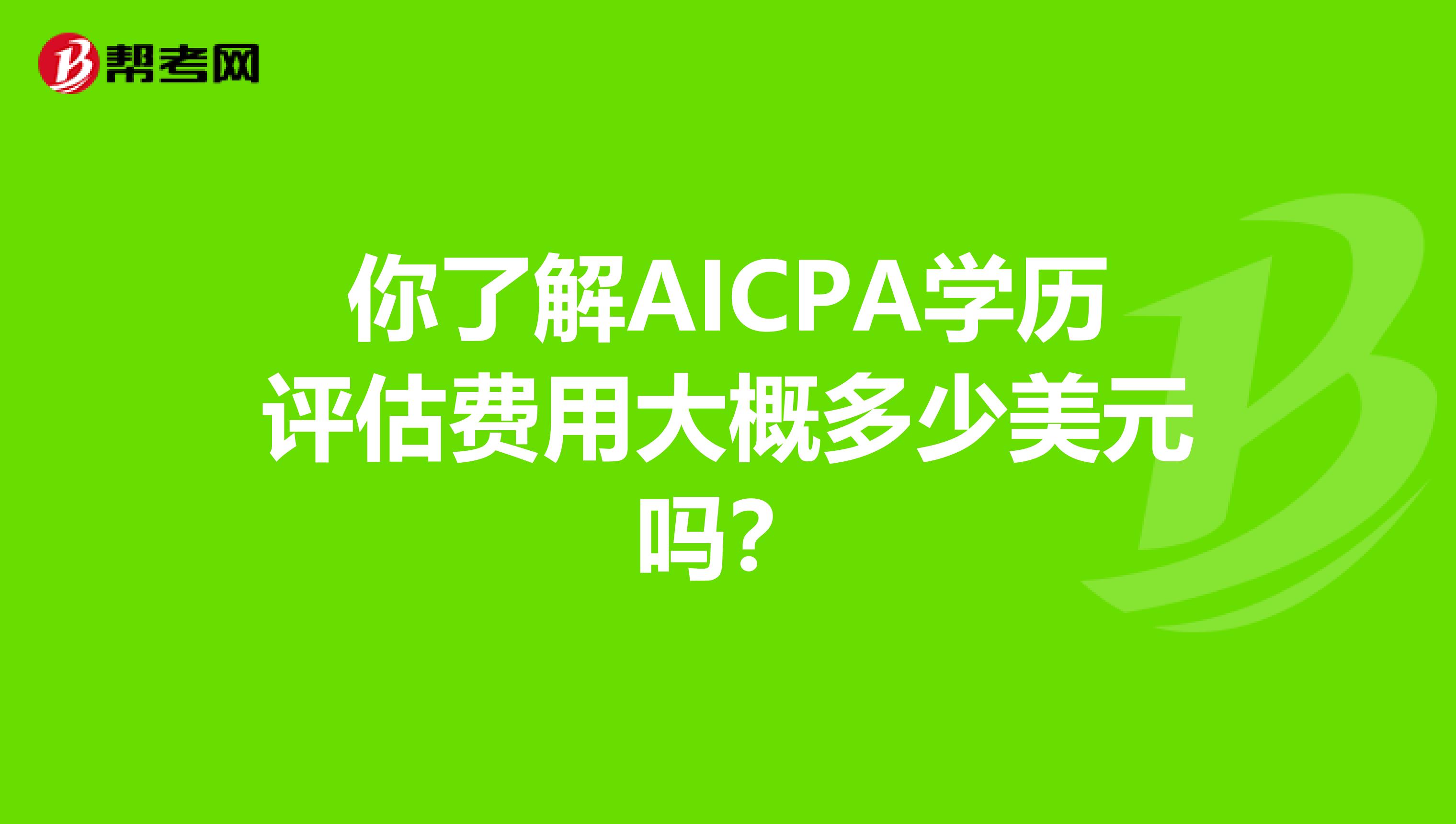 你了解AICPA学历评估费用大概多少美元吗？