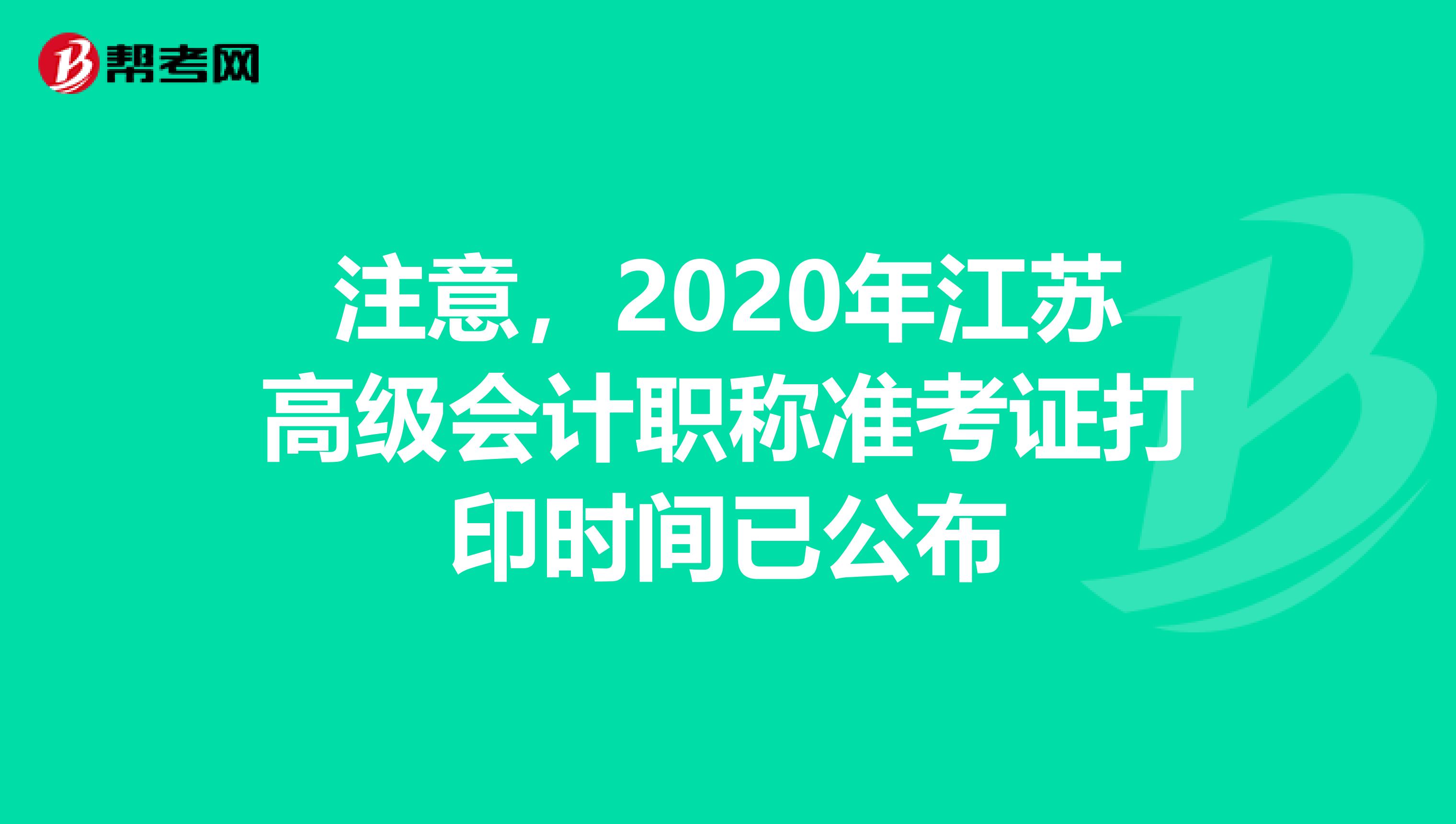 注意，2020年江苏高级会计职称准考证打印时间已公布