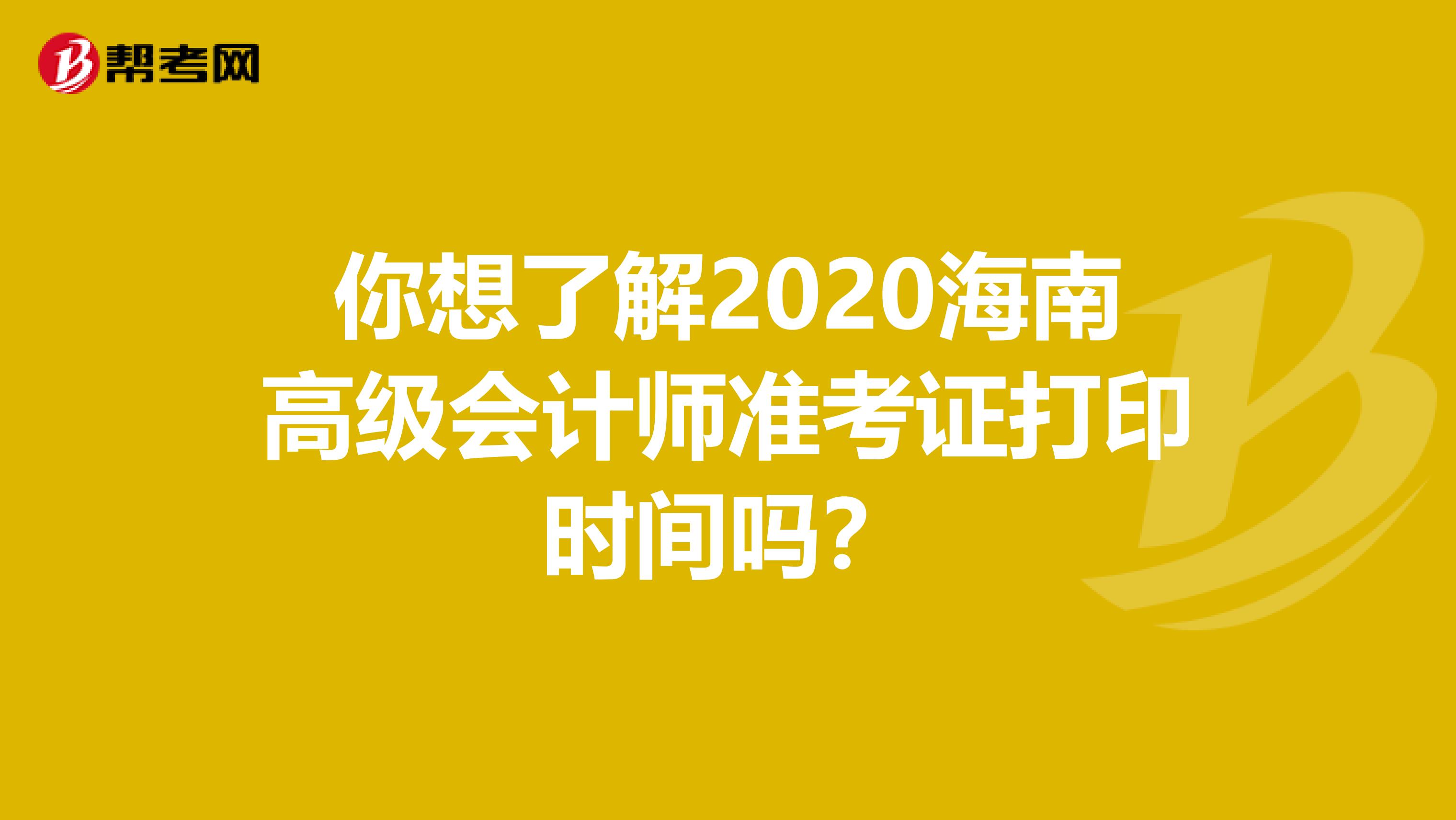 你想了解2020海南高级会计师准考证打印时间吗？