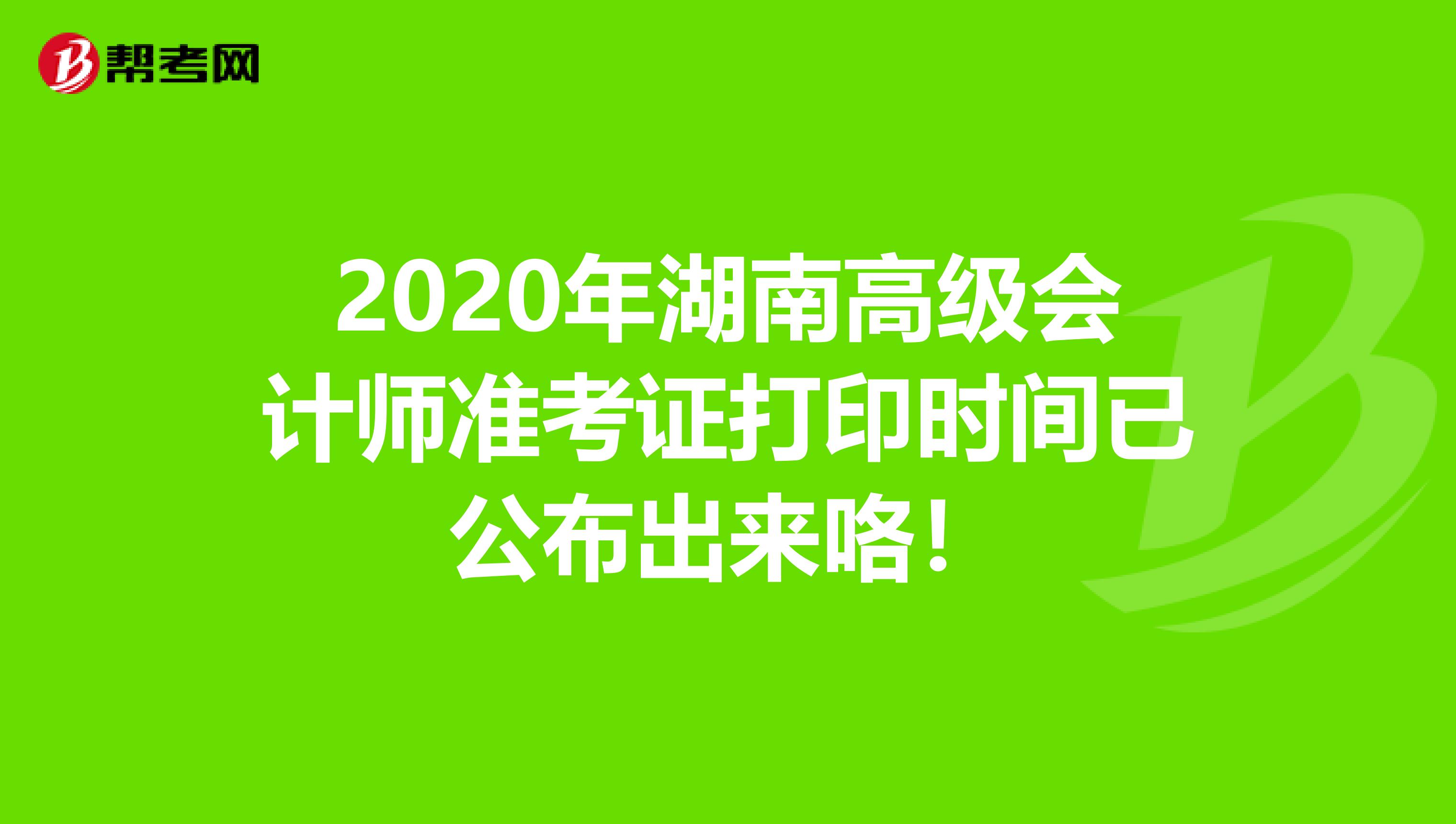 2020年湖南高级会计师准考证打印时间已公布出来咯！