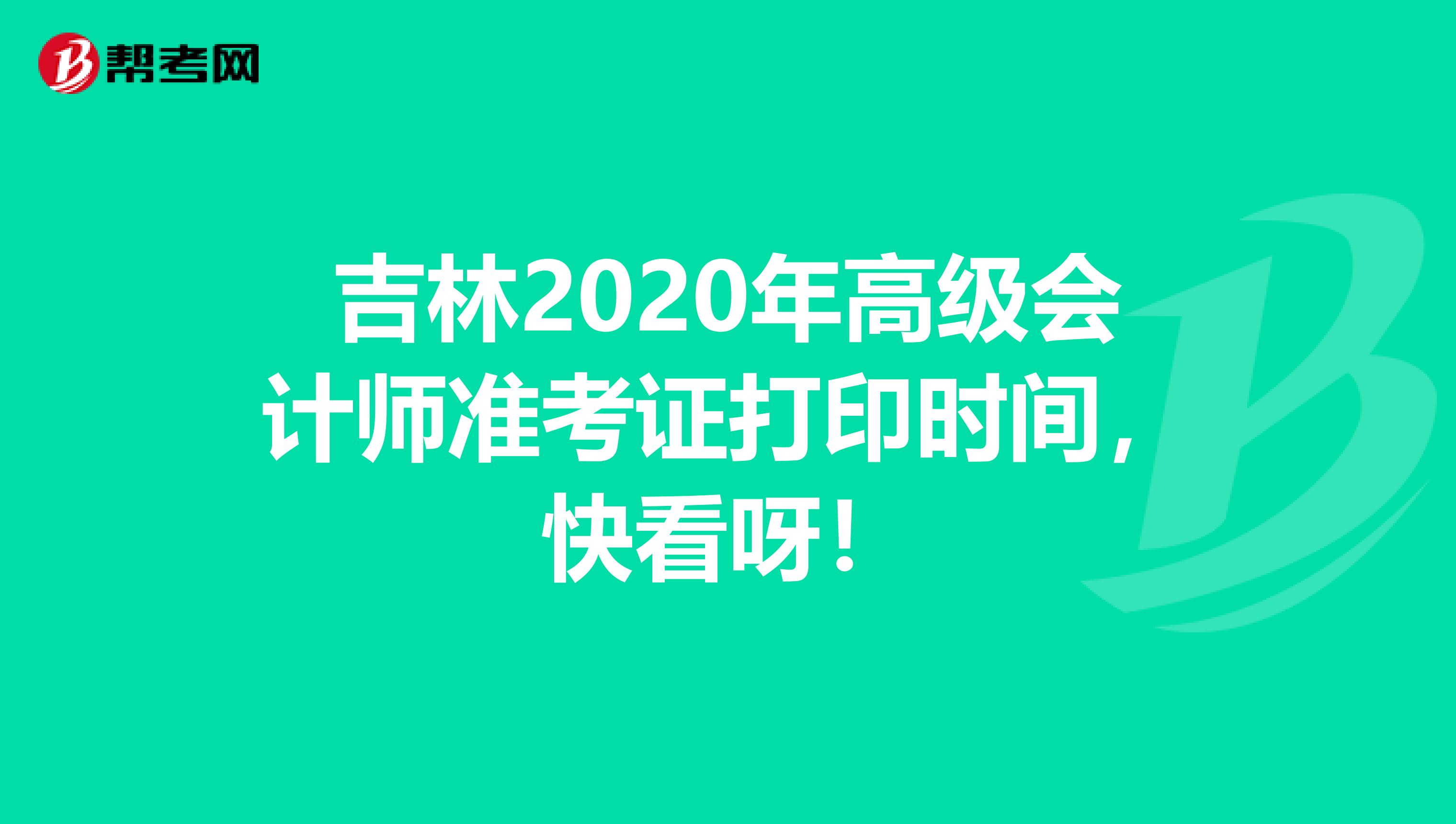 吉林2020年高級會計師準(zhǔn)考證打印時間，快看呀！