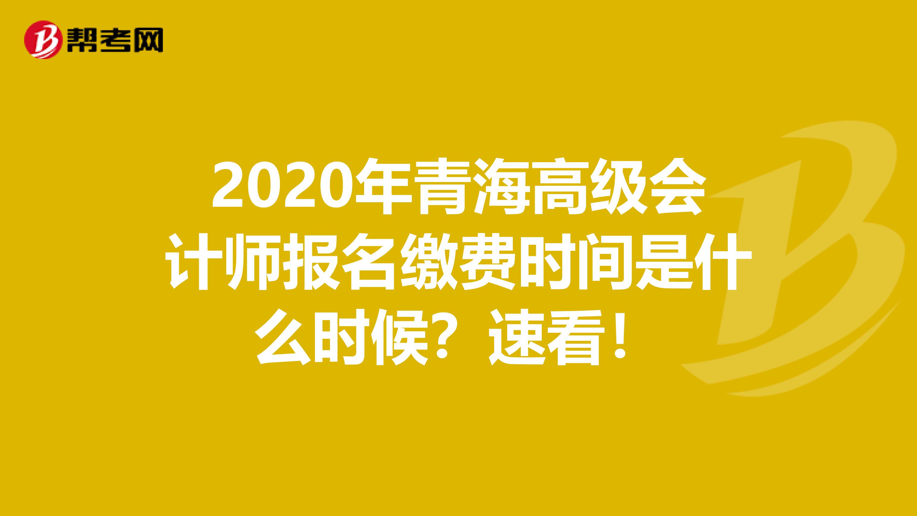 2020年青海高级会计师报名缴费时间是什么时候？速看！