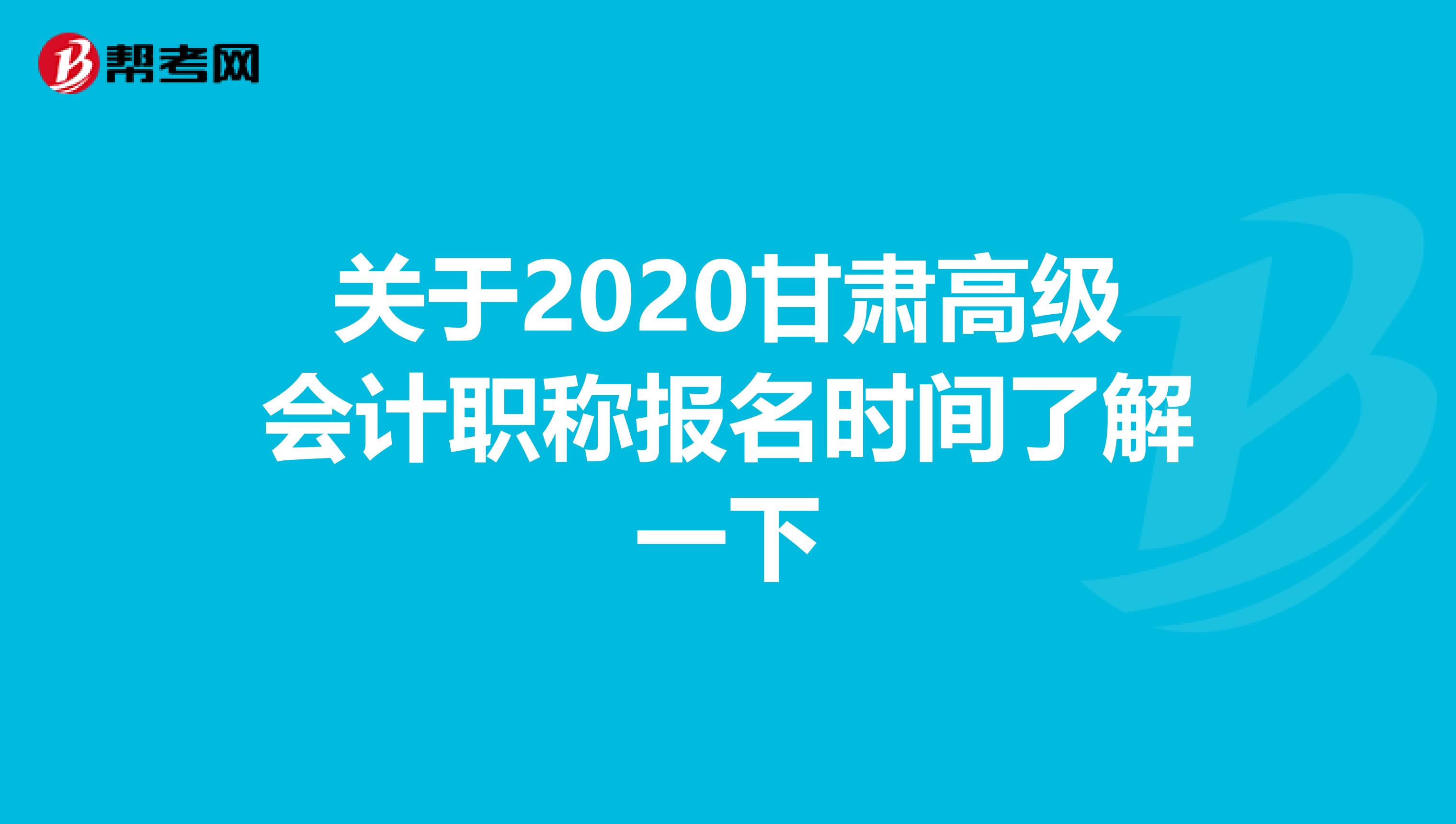 关于2020甘肃高级会计职称报名时间了解一下
