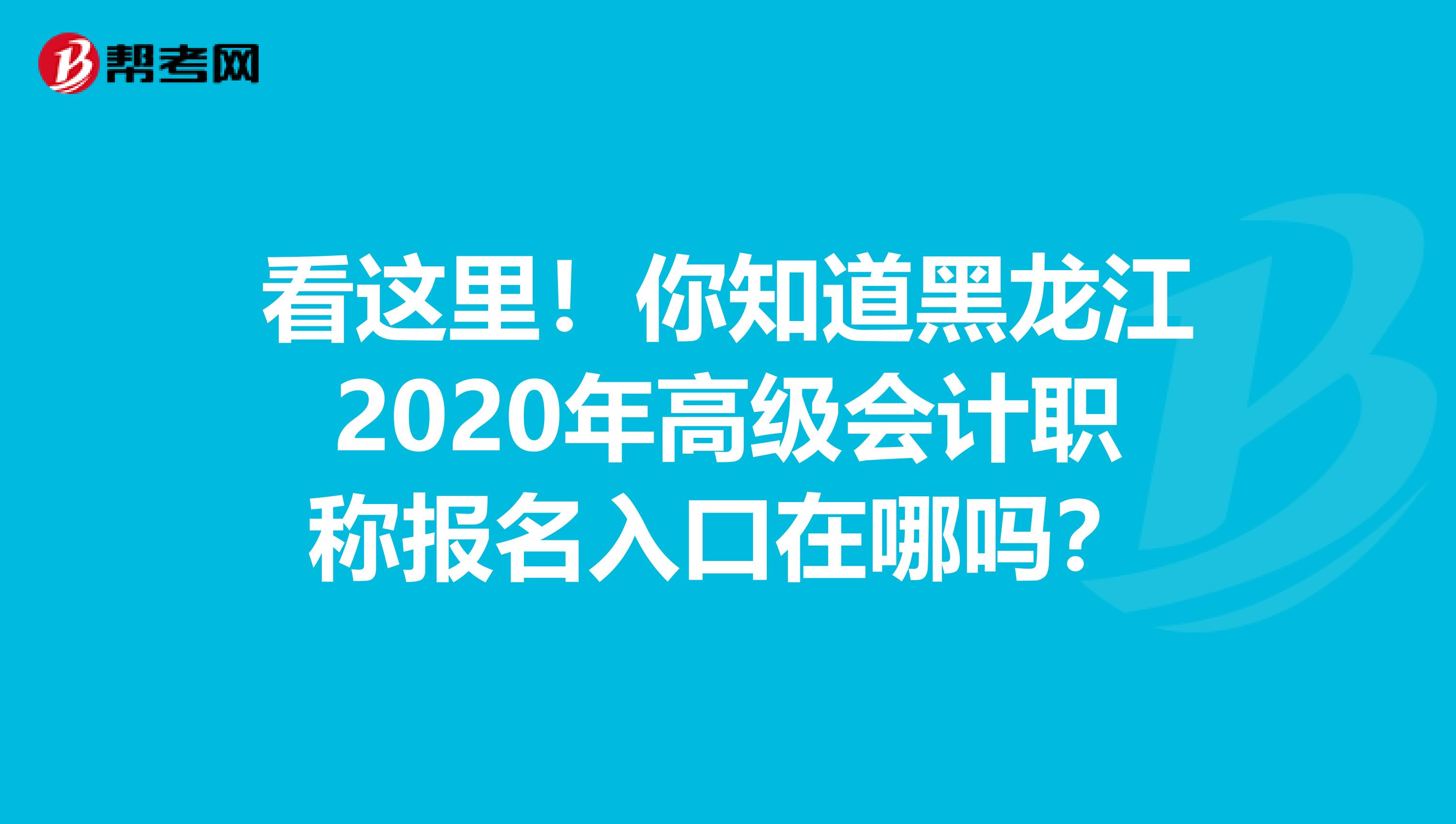 看这里！你知道黑龙江2020年高级会计职称报名入口在哪吗？