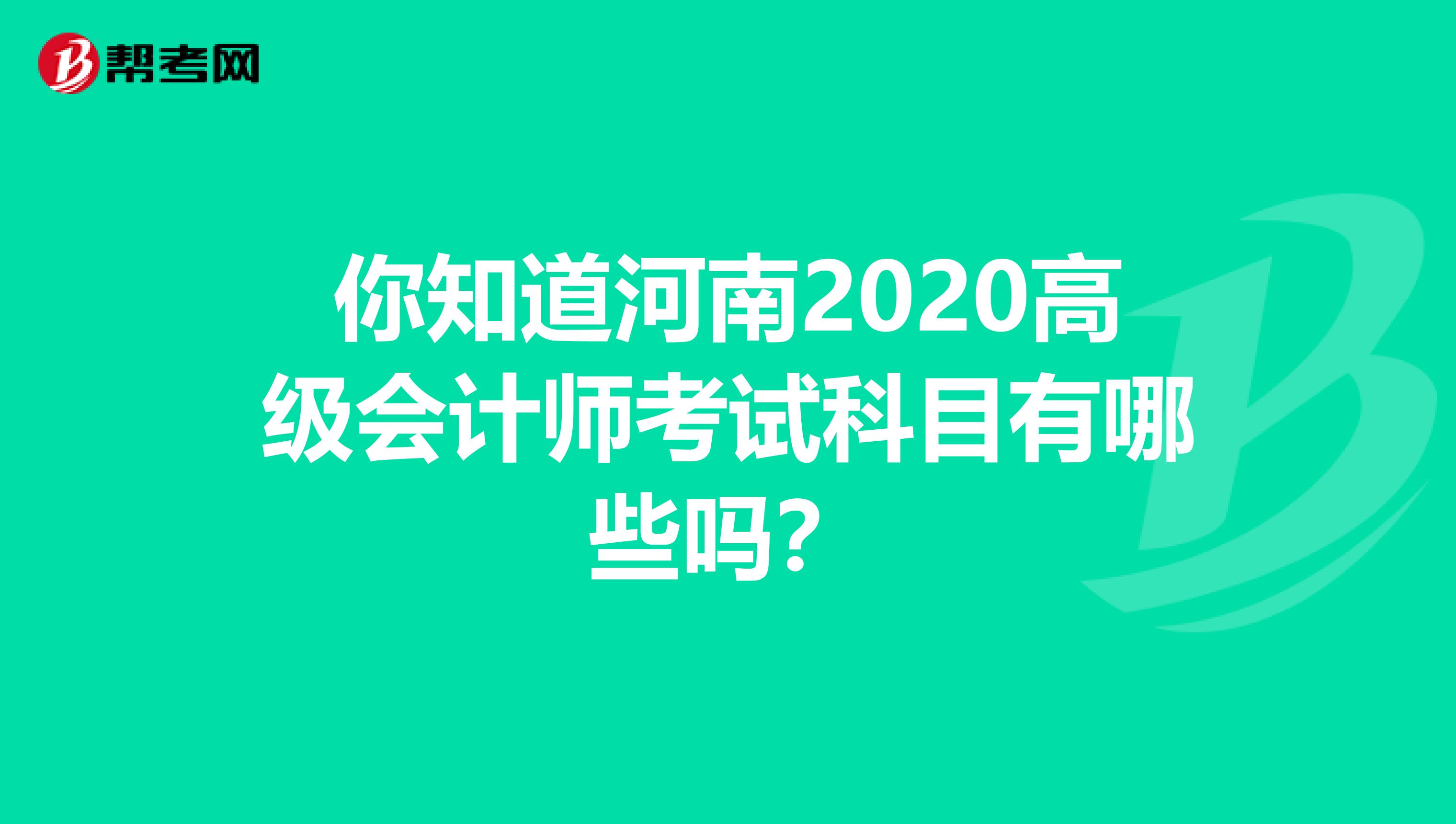 你知道河南2020高级会计师考试科目有哪些吗？