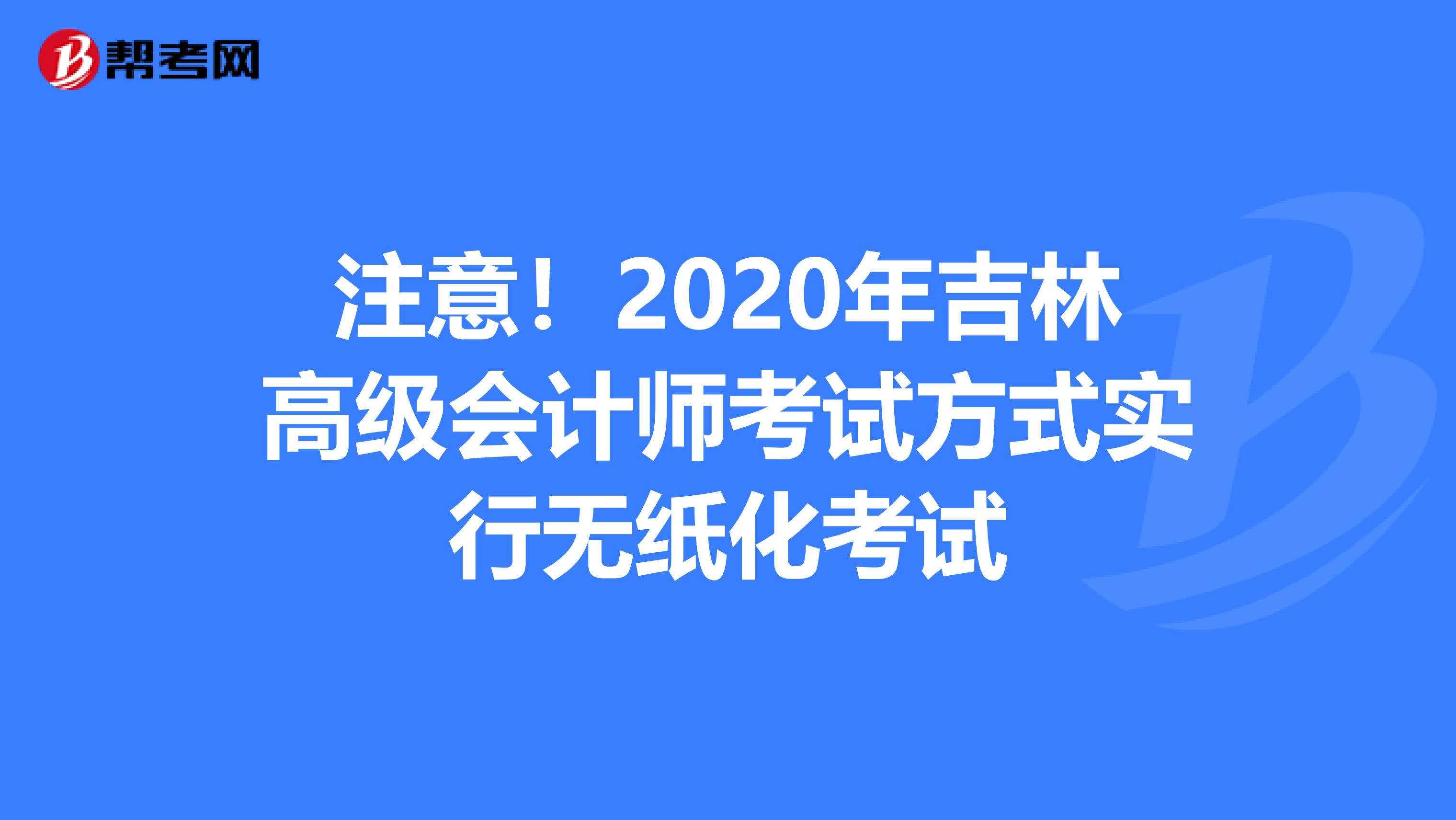 注意！2020年吉林高级会计师考试方式实行无纸化考试