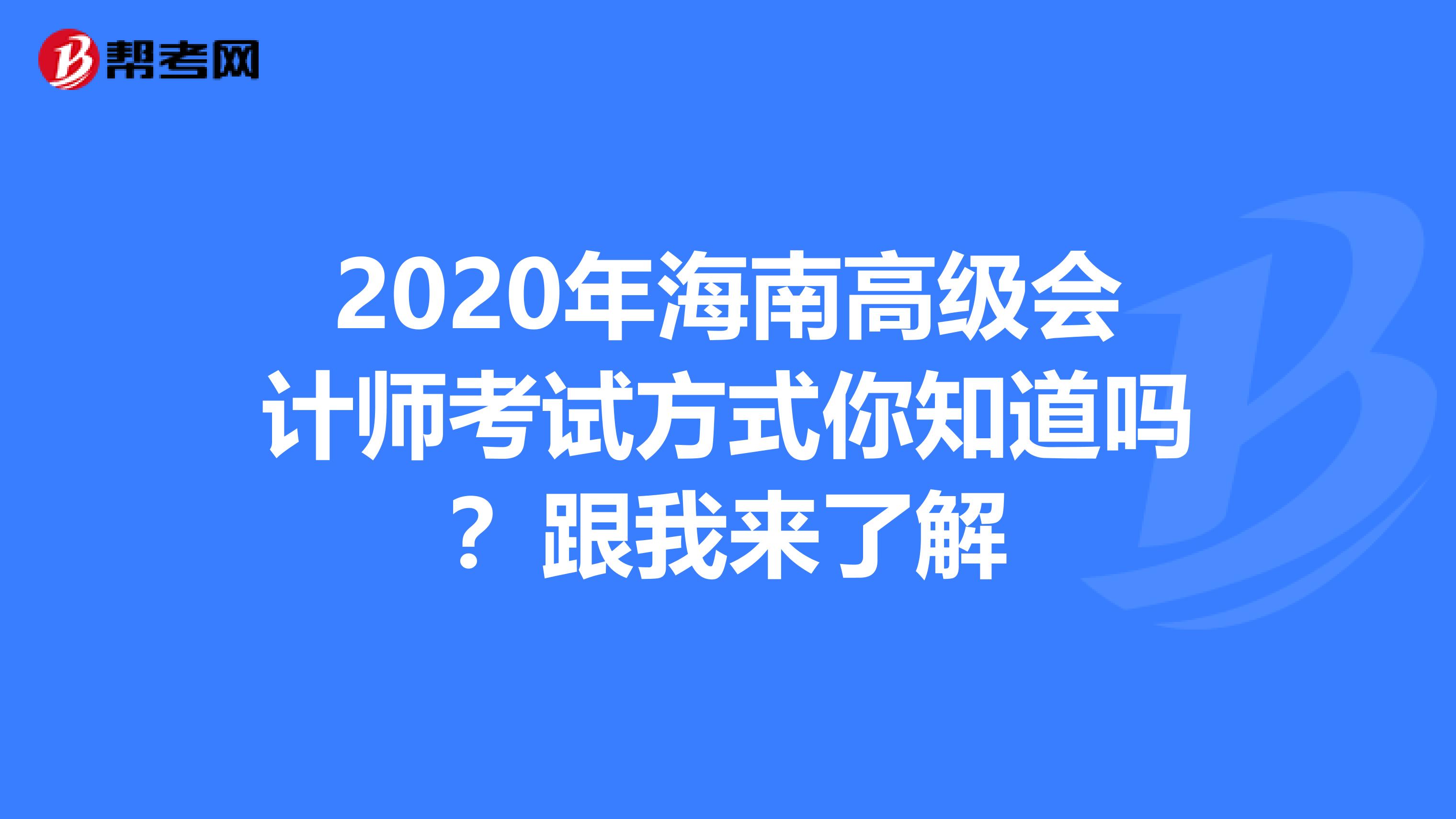 2020年海南高级会计师考试方式你知道吗？跟我来了解