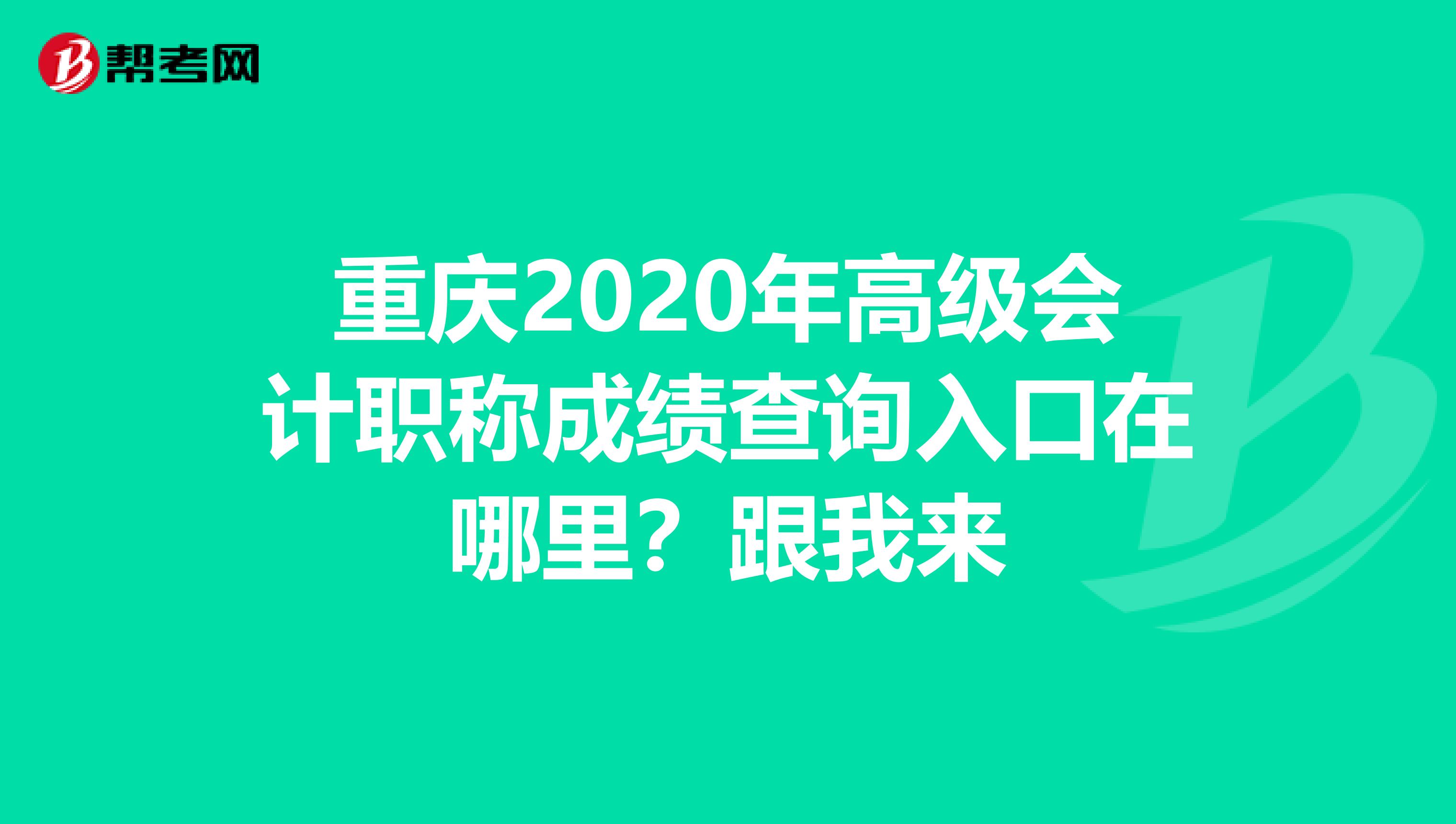 重庆2020年高级会计职称成绩查询入口在哪里？跟我来