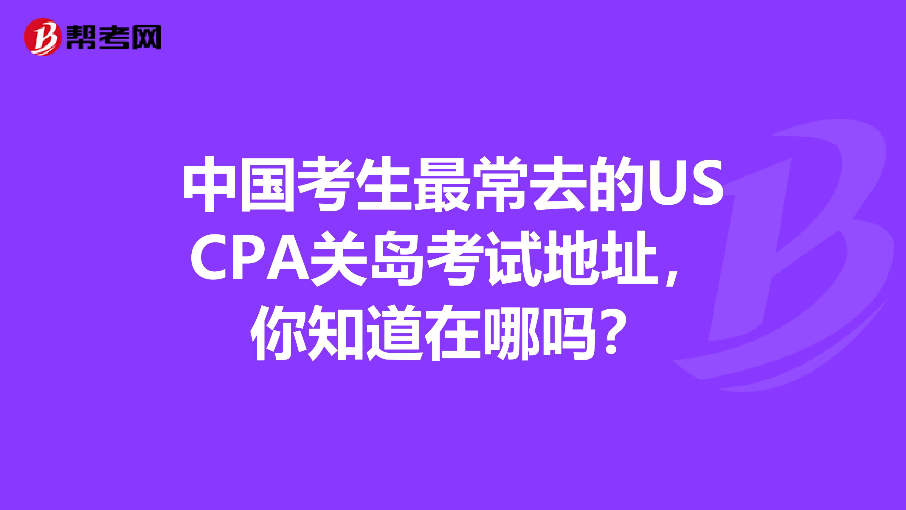 中国考生最常去的USCPA关岛考试地址，你知道在哪吗？