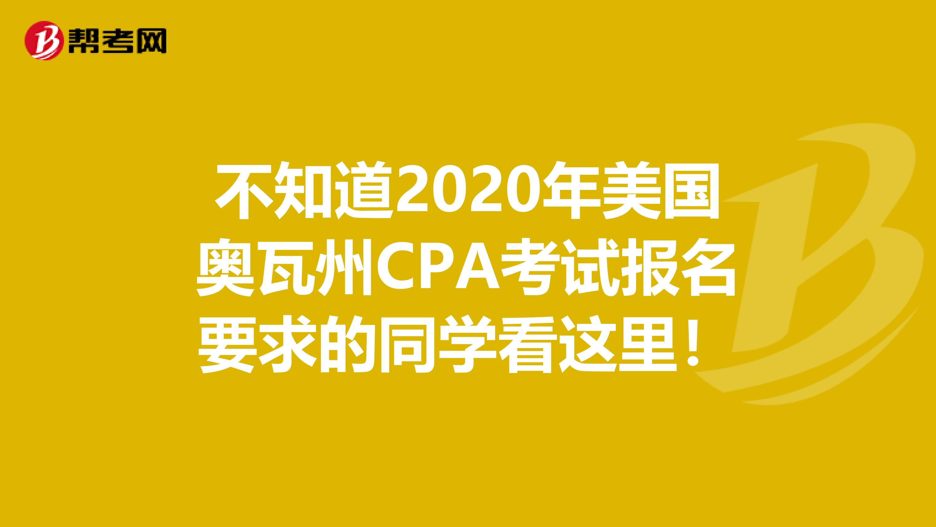 不知道2020年美国奥瓦州CPA考试报名要求的同学看这里！