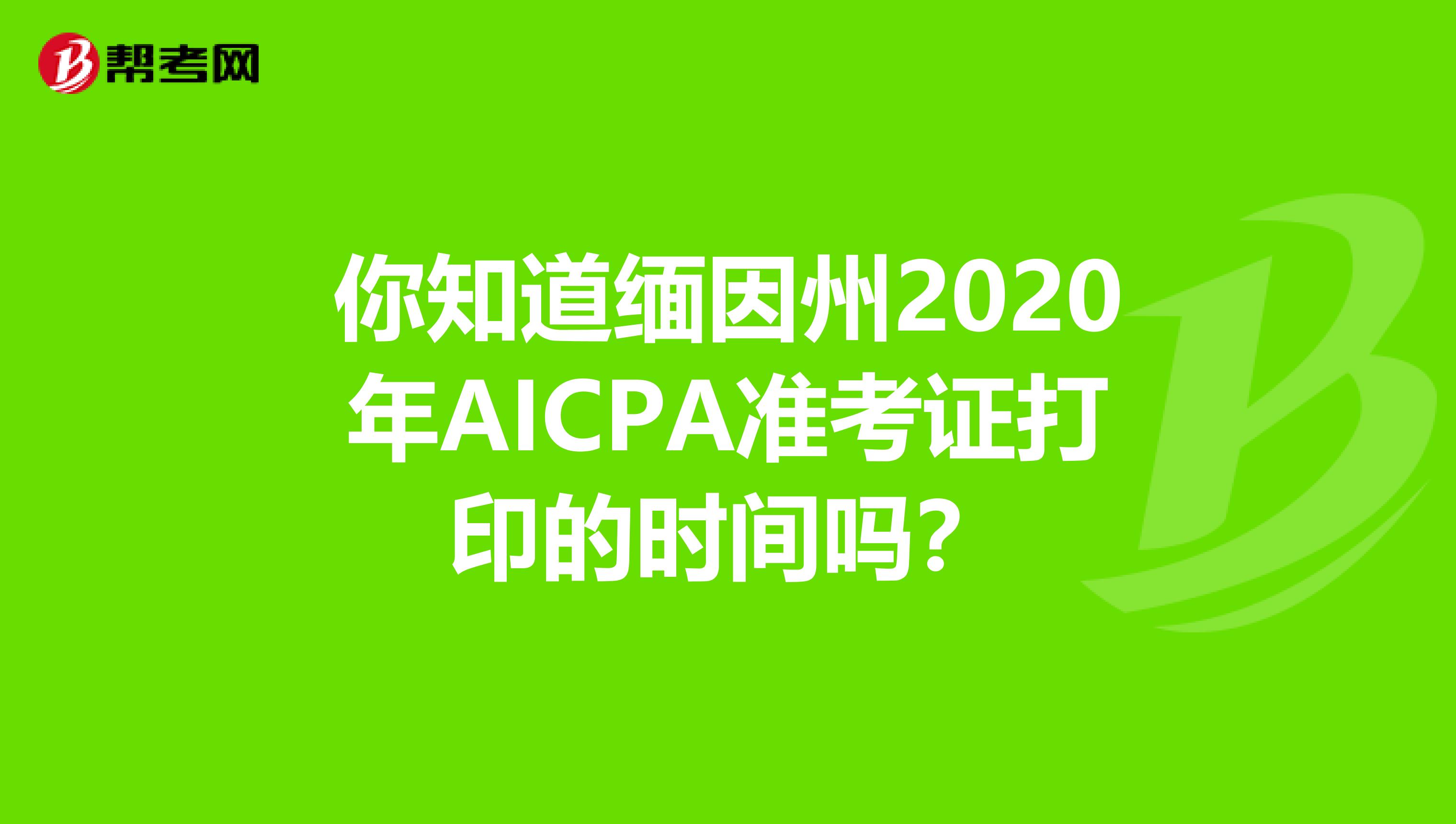 你知道缅因州2020年AICPA准考证打印的时间吗？
