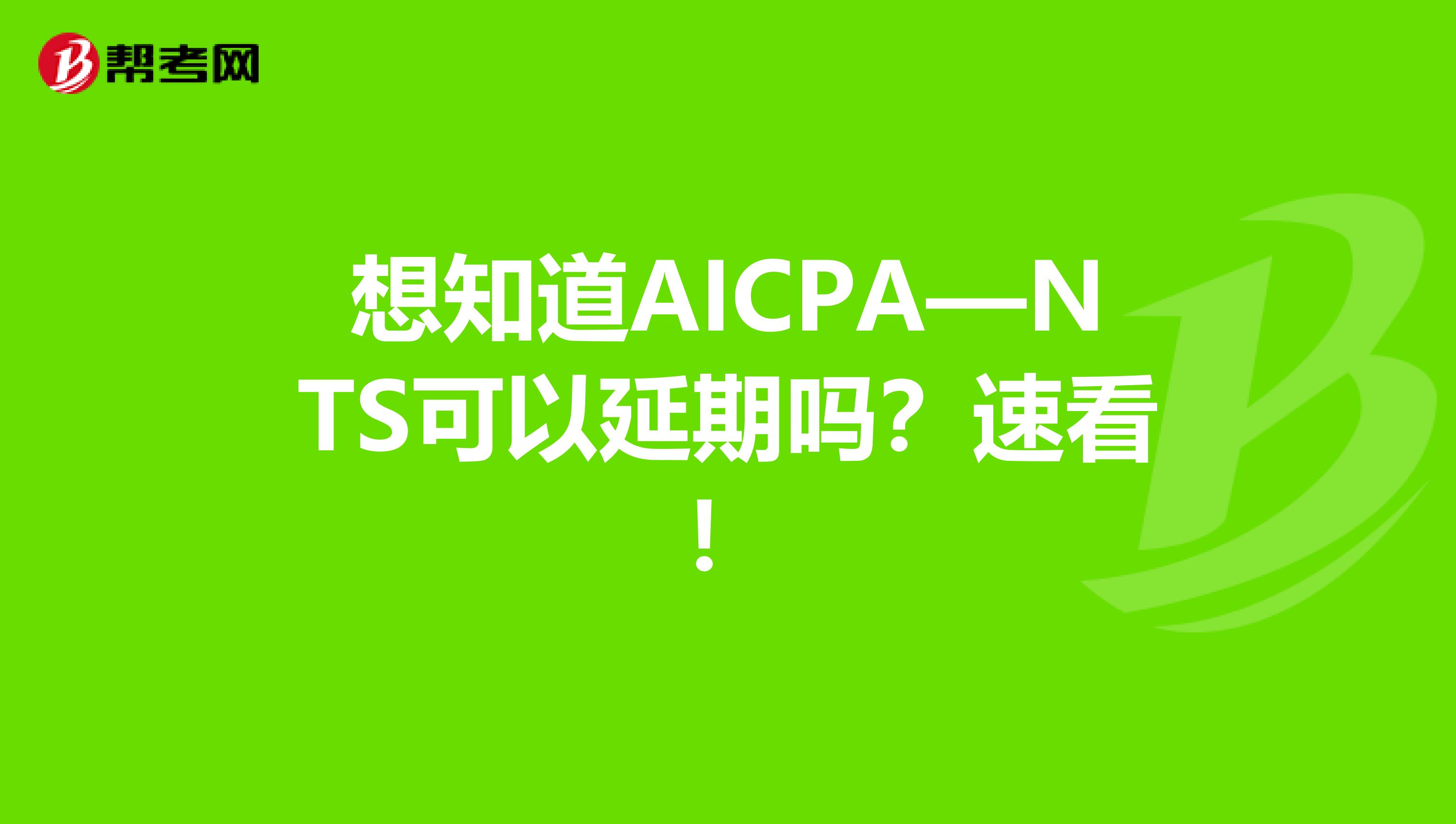 想知道AICPA—NTS可以延期吗？速看！