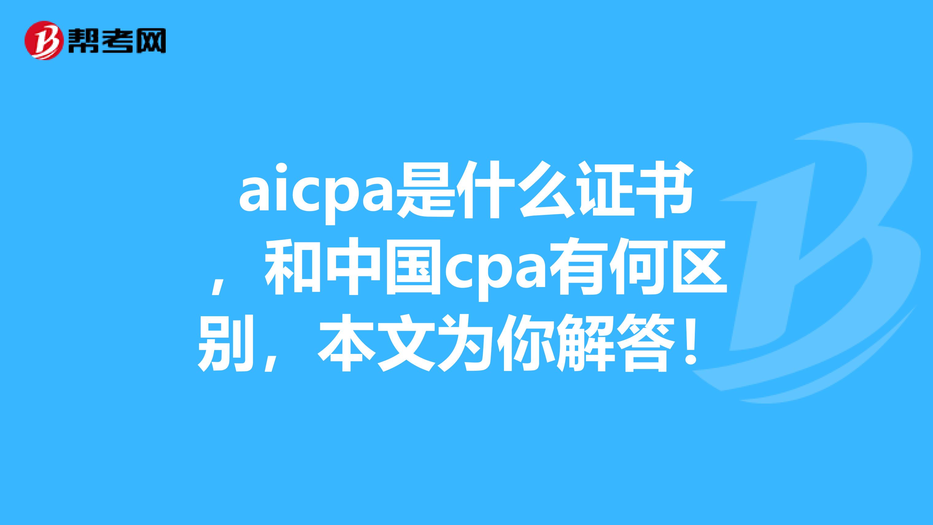 aicpa是什么证书，和中国cpa有何区别，本文为你解答！