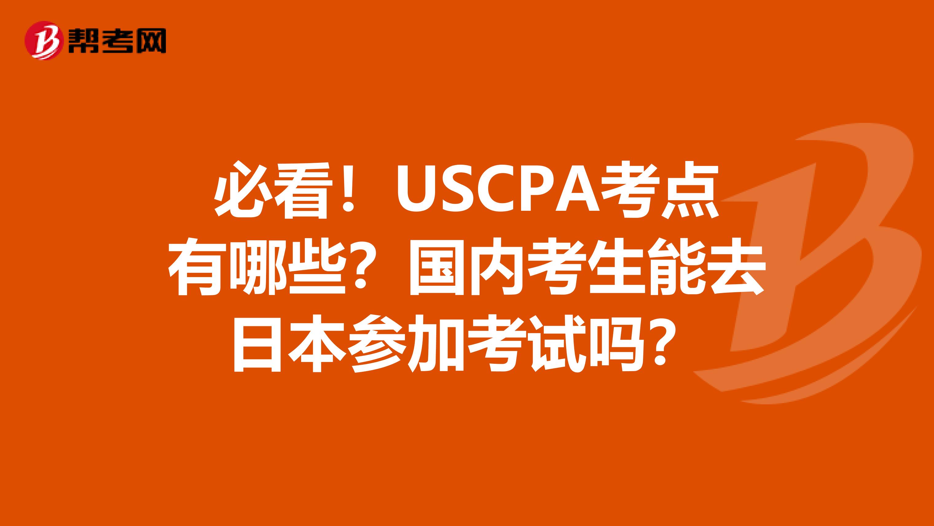 必看！USCPA考点有哪些？国内考生能去日本参加考试吗？