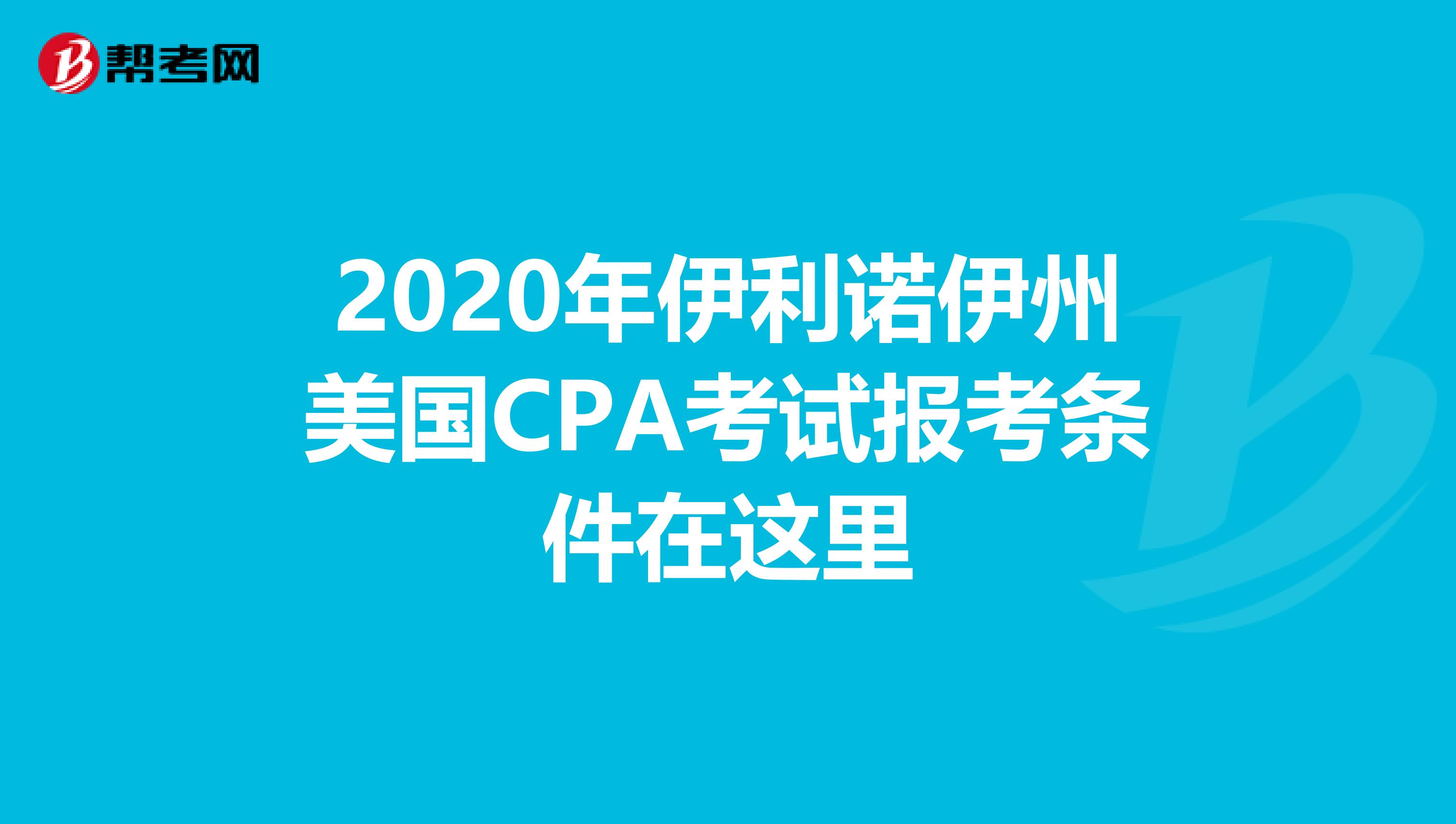 2020年伊利诺伊州美国CPA考试报考条件在这里