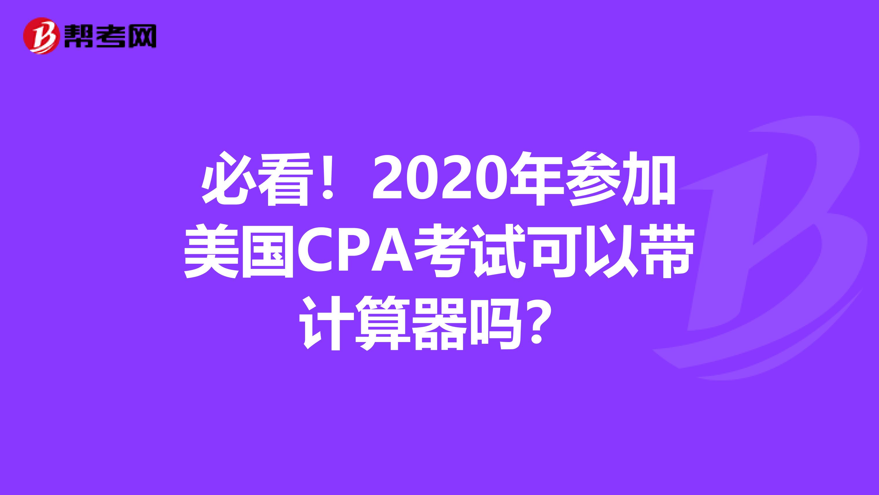 必看！2020年参加美国CPA考试可以带计算器吗？